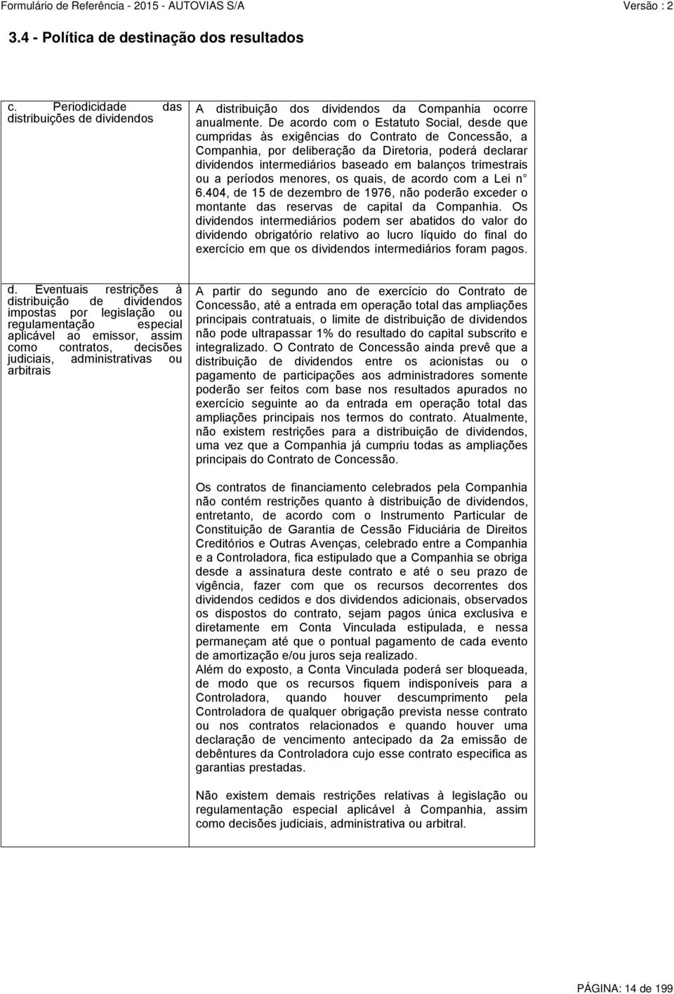 trimestrais ou a períodos menores, os quais, de acordo com a Lei n 6.404, de 15 de dezembro de 1976, não poderão exceder o montante das reservas de capital da Companhia.