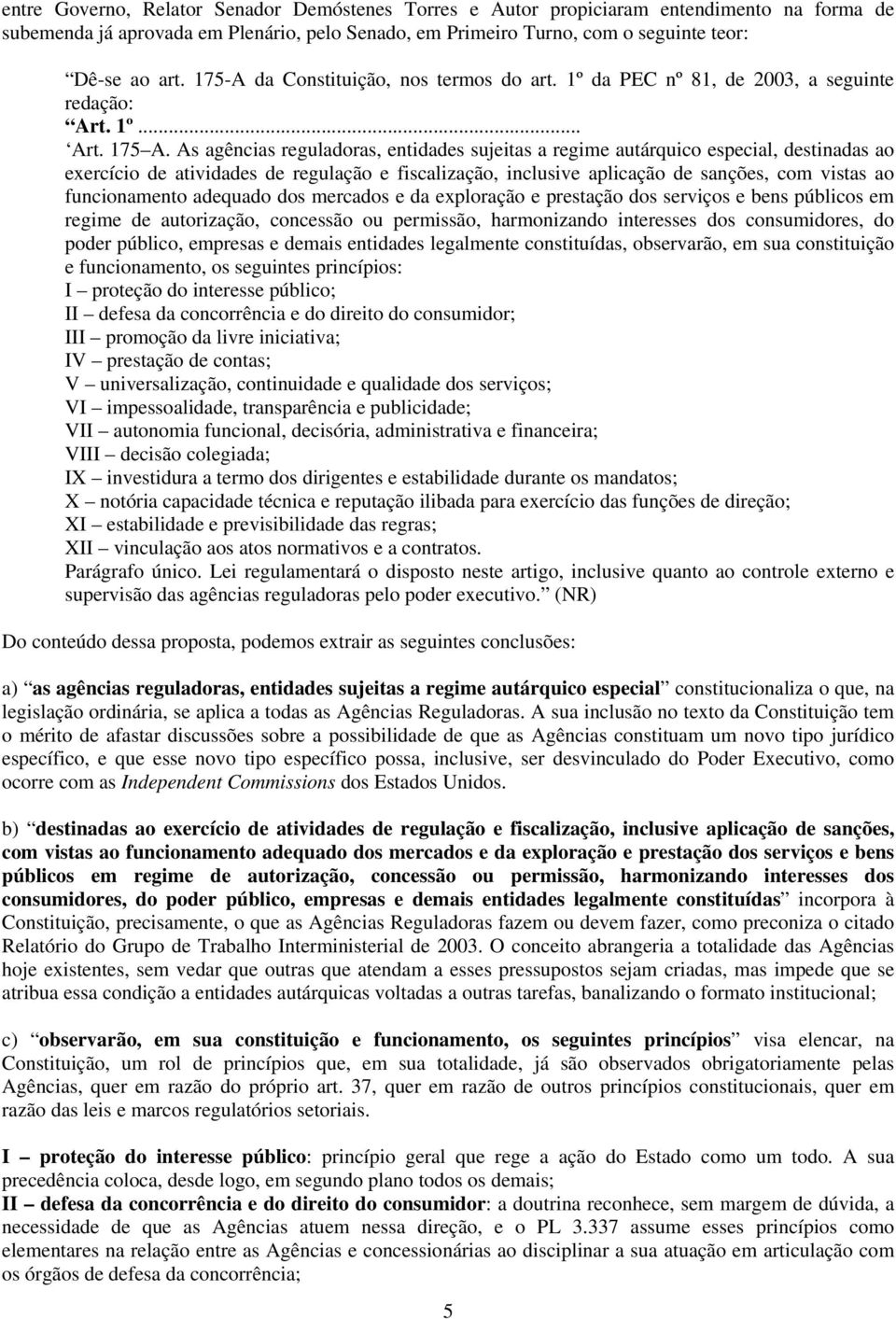 As agências reguladoras, entidades sujeitas a regime autárquico especial, destinadas ao exercício de atividades de regulação e fiscalização, inclusive aplicação de sanções, com vistas ao