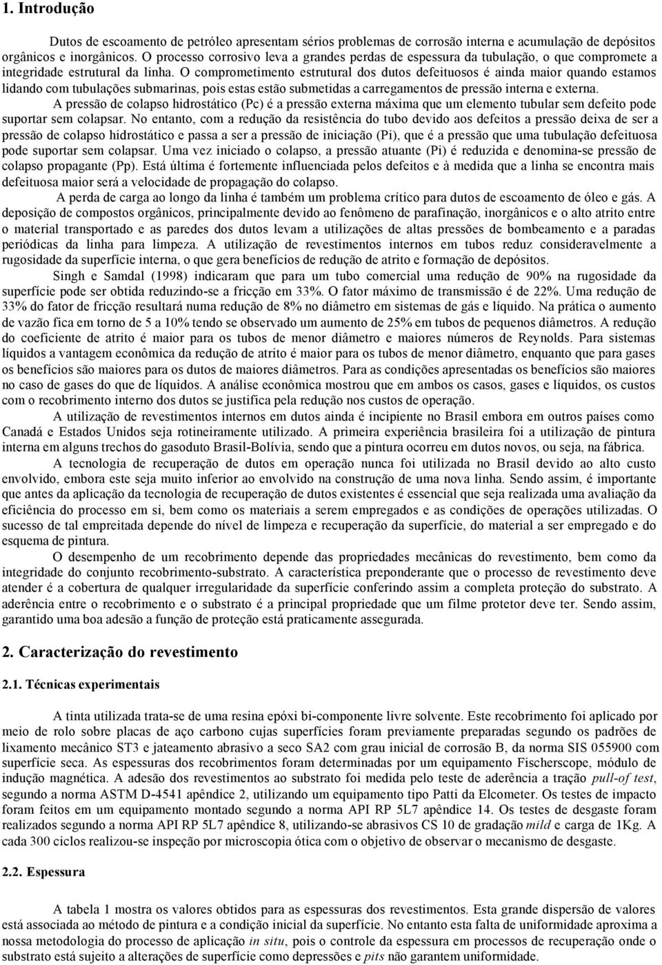 O comprometimento estrutural dos dutos defeituosos é ainda maior quando estamos lidando com tubulações submarinas, pois estas estão submetidas a carregamentos de pressão interna e externa.