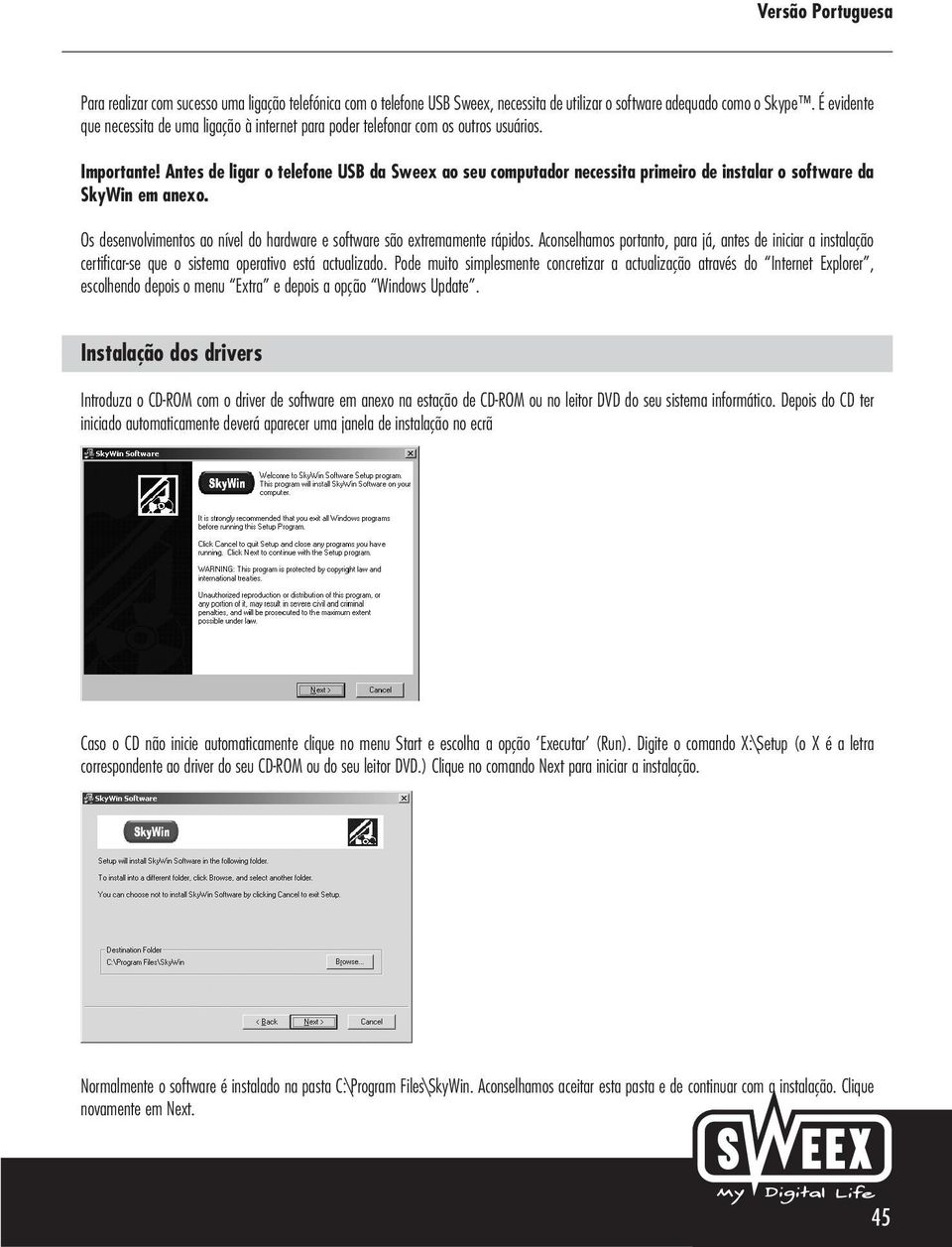 Antes de ligar o telefone USB da Sweex ao seu computador necessita primeiro de instalar o software da SkyWin em anexo. Os desenvolvimentos ao nível do hardware e software são extremamente rápidos.