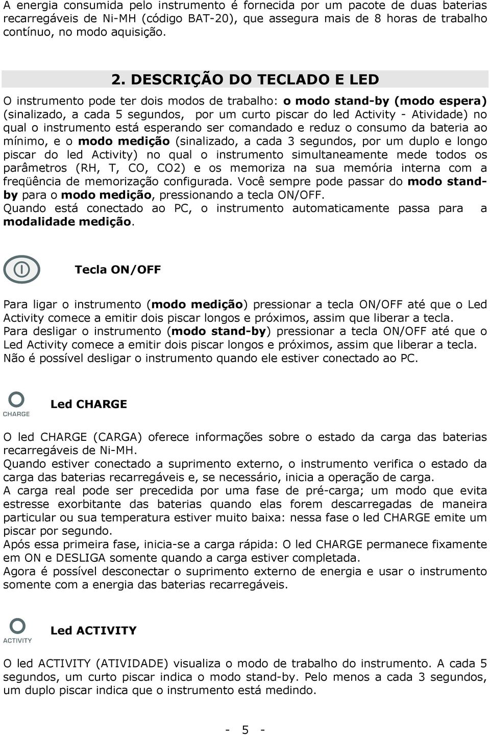 instrumento está esperando ser comandado e reduz o consumo da bateria ao mínimo, e o modo medição (sinalizado, a cada 3 segundos, por um duplo e longo piscar do led Activity) no qual o instrumento