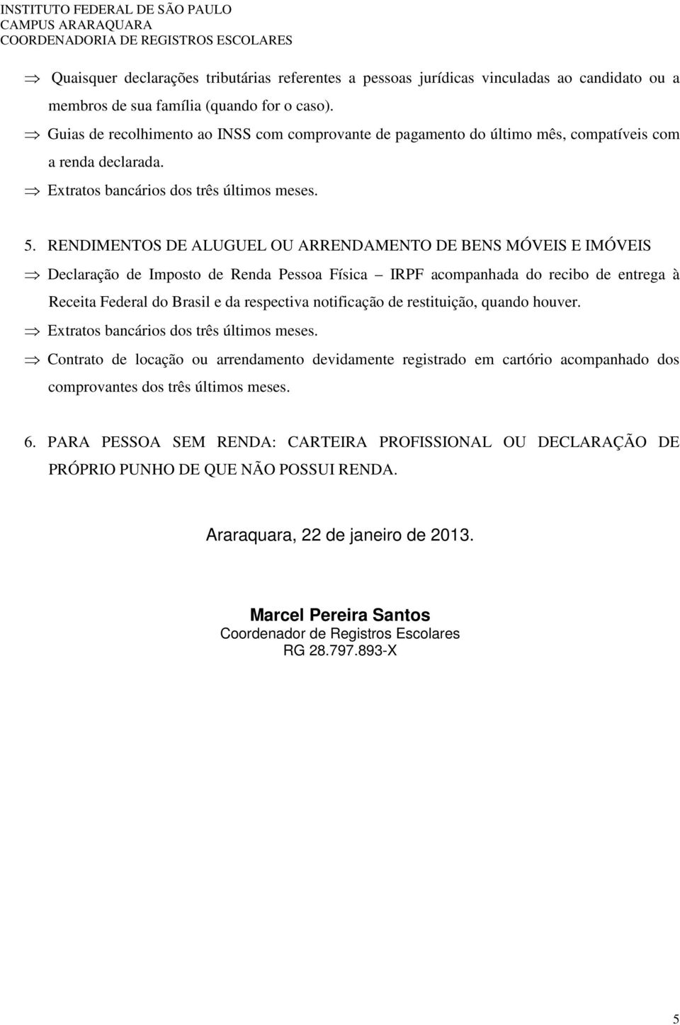 RENDIMENTOS DE ALUGUEL OU ARRENDAMENTO DE BENS MÓVEIS E IMÓVEIS Declaração de Imposto de Renda Pessoa Física IRPF acompanhada do recibo de entrega à Receita Federal do Brasil e da respectiva