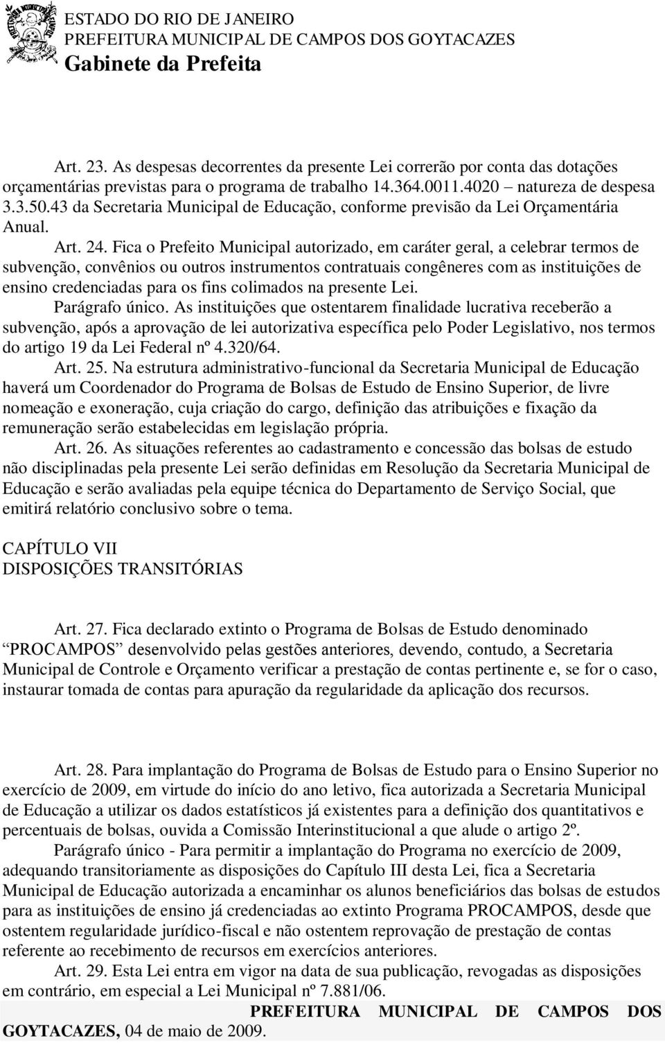 Fica o Prefeito Municipal autorizado, em caráter geral, a celebrar termos de subvenção, convênios ou outros instrumentos contratuais congêneres com as instituições de ensino credenciadas para os fins