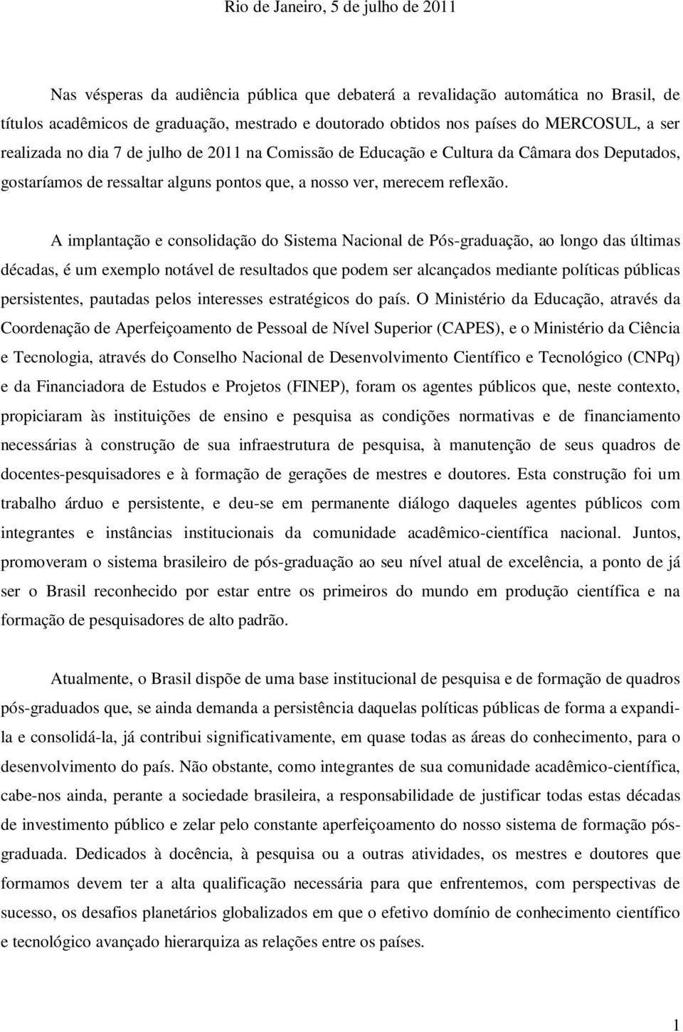 A implantação e consolidação do Sistema Nacional de Pós-graduação, ao longo das últimas décadas, é um exemplo notável de resultados que podem ser alcançados mediante políticas públicas persistentes,