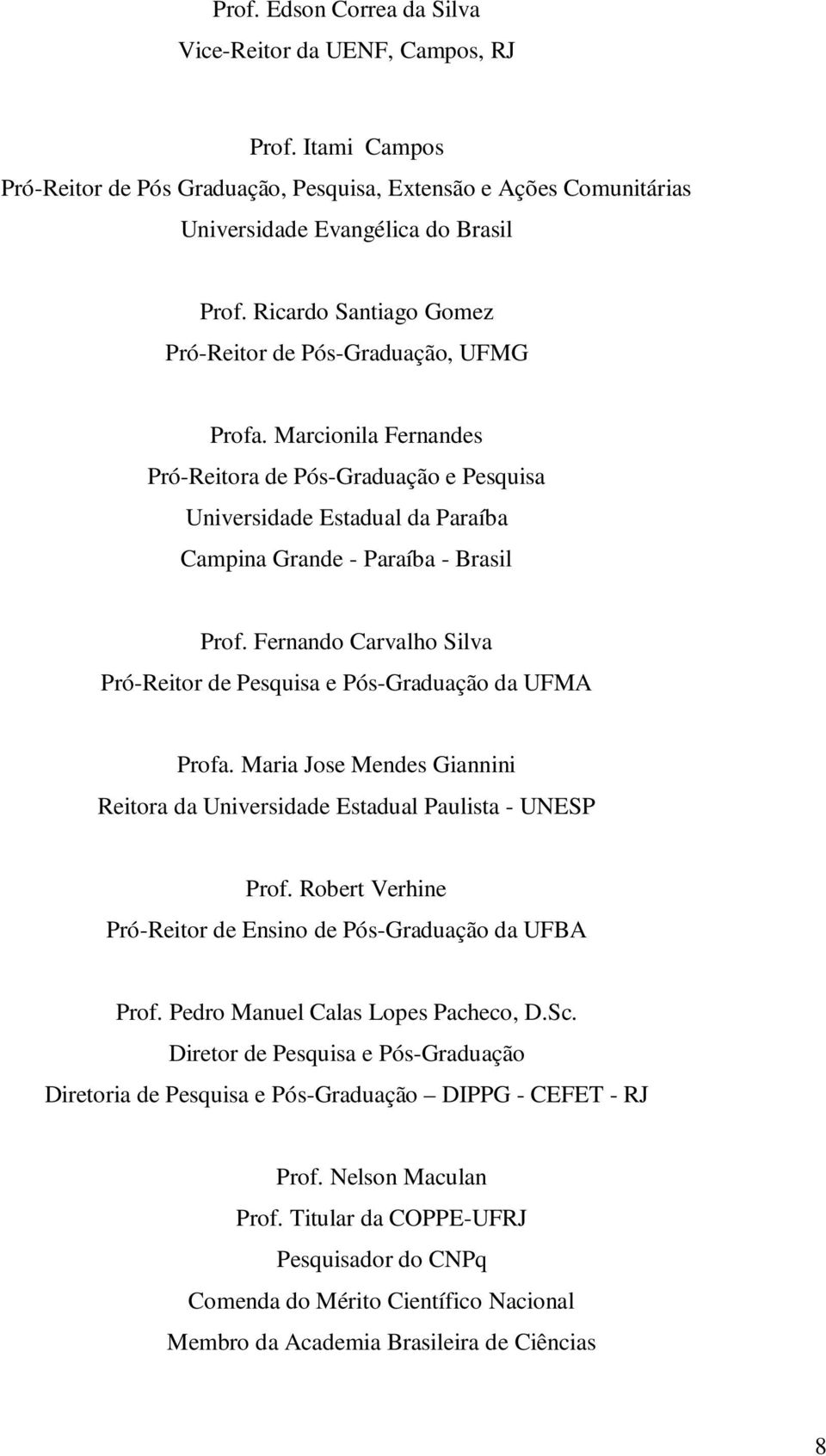 Fernando Carvalho Silva Pró-Reitor de Pesquisa e Pós-Graduação da UFMA Profa. Maria Jose Mendes Giannini Reitora da Universidade Estadual Paulista - UNESP Prof.