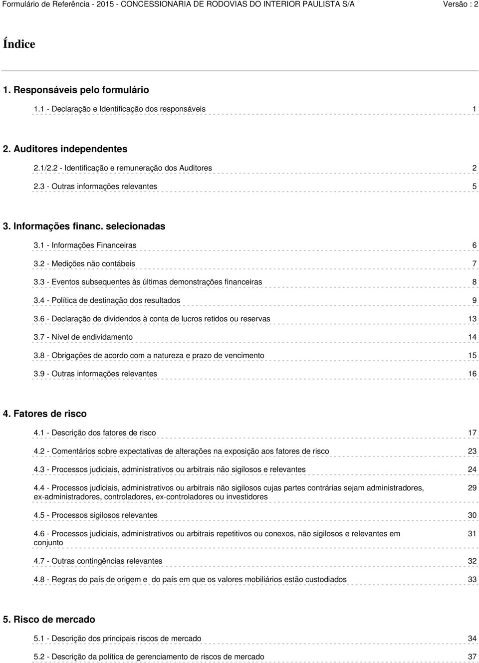 3 - Eventos subsequentes às últimas demonstrações financeiras 8 3.4 - Política de destinação dos resultados 9 3.6 - Declaração de dividendos à conta de lucros retidos ou reservas 13 3.