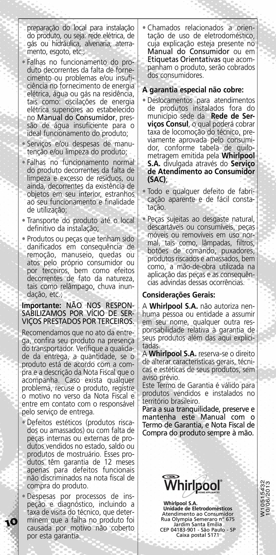 energia elétrica superiores ao estabelecido no Manual do Consumidor, pressão de água insuficiente para o ideal funcionamento do produto; Serviços e/ou despesas de manutenção e/ou limpeza do produto;