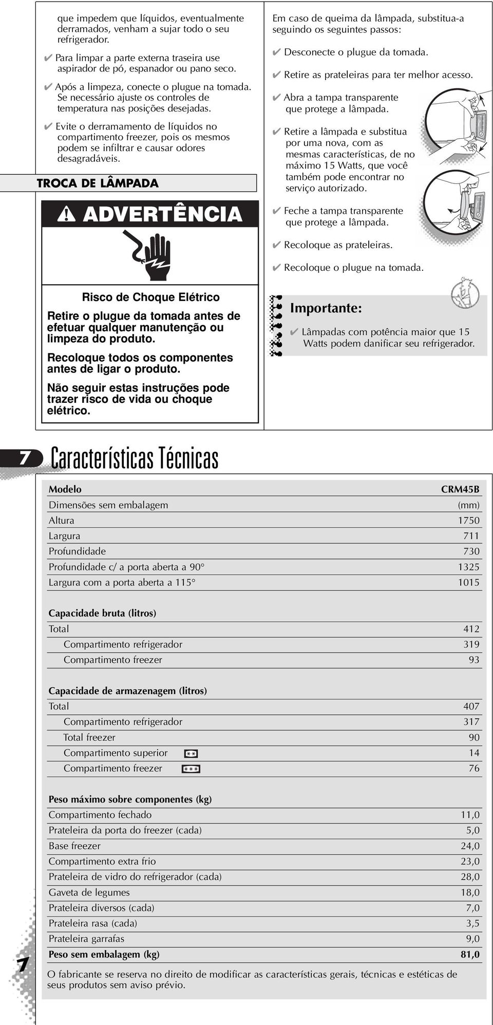 Evite o derramamento de líquidos no compartimento freezer, pois os mesmos podem se infiltrar e causar odores desagradáveis.