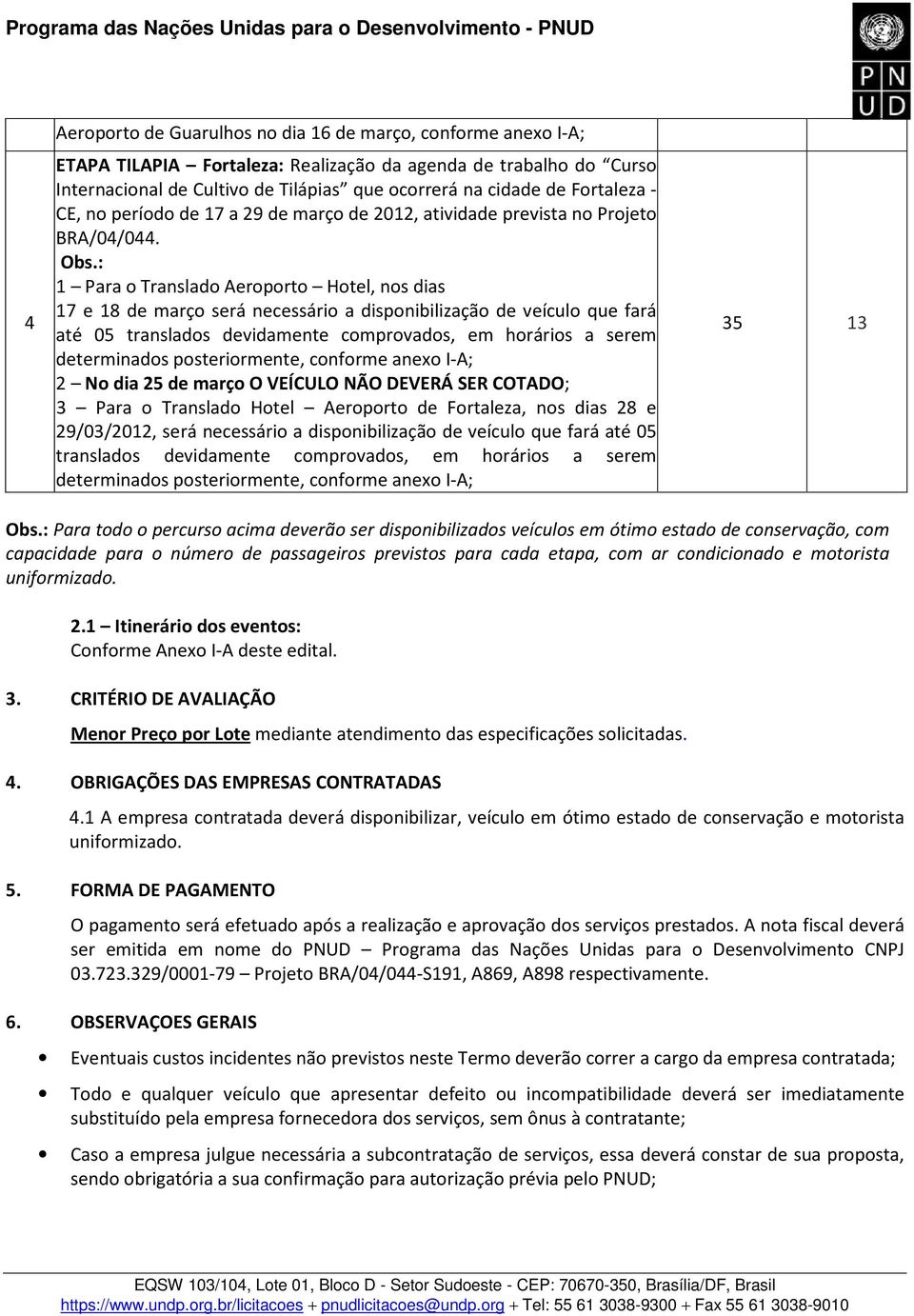 : 1 Para o Translado Aeroporto Hotel, nos dias 17 e 18 de março será necessário a disponibilização de veículo que fará até 05 translados devidamente comprovados, em horários a serem determinados