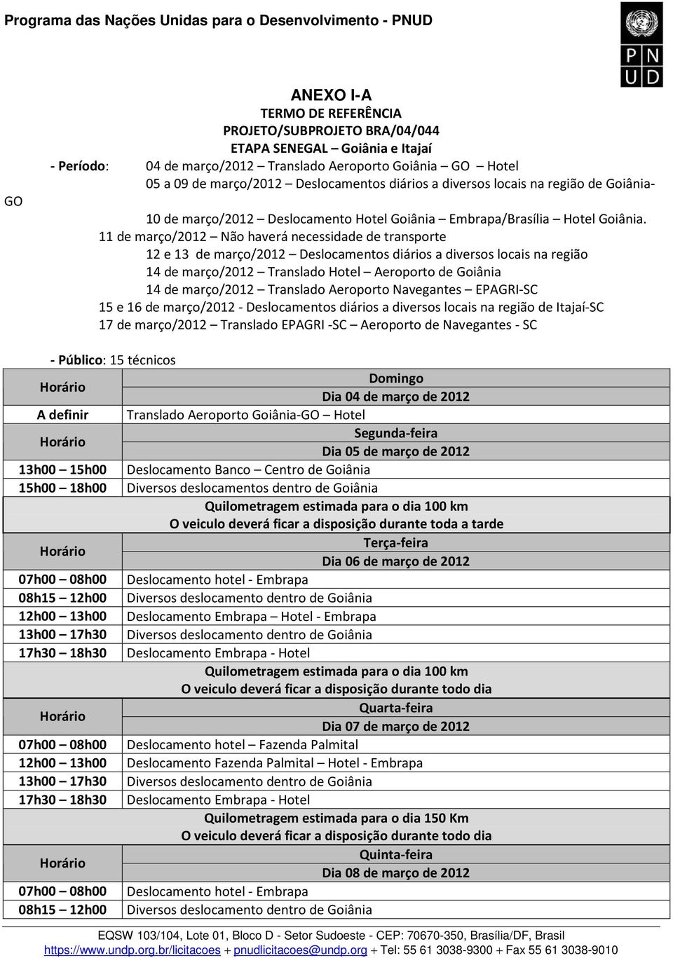 11 de março/2012 Não haverá necessidade de transporte 12 e 13 de março/2012 Deslocamentos diários a diversos locais na região 14 de março/2012 Translado Hotel Aeroporto de Goiânia 14 de março/2012