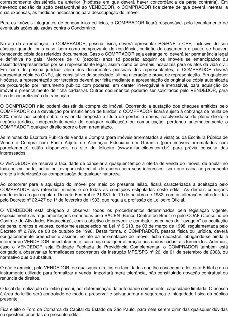 Para os imóveis integrantes de condomínios edilícios, o COMPRADOR ficará responsável pelo levantamento de eventuais ações ajuizadas contra o Condomínio.