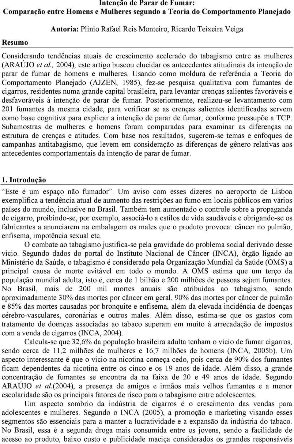 Usando como moldura de referência a Teoria do Comportamento Planejado (AJZEN, 1985), fez-se pesquisa qualitativa com fumantes de cigarros, residentes numa grande capital brasileira, para levantar