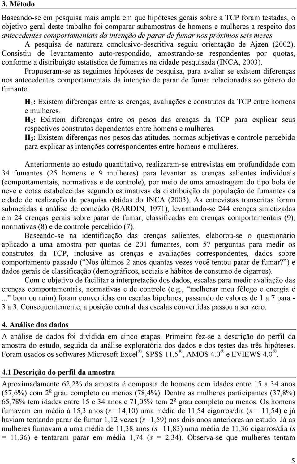 Consistiu de levantamento auto-respondido, amostrando-se respondentes por quotas, conforme a distribuição estatística de fumantes na cidade pesquisada (INCA, 2003).