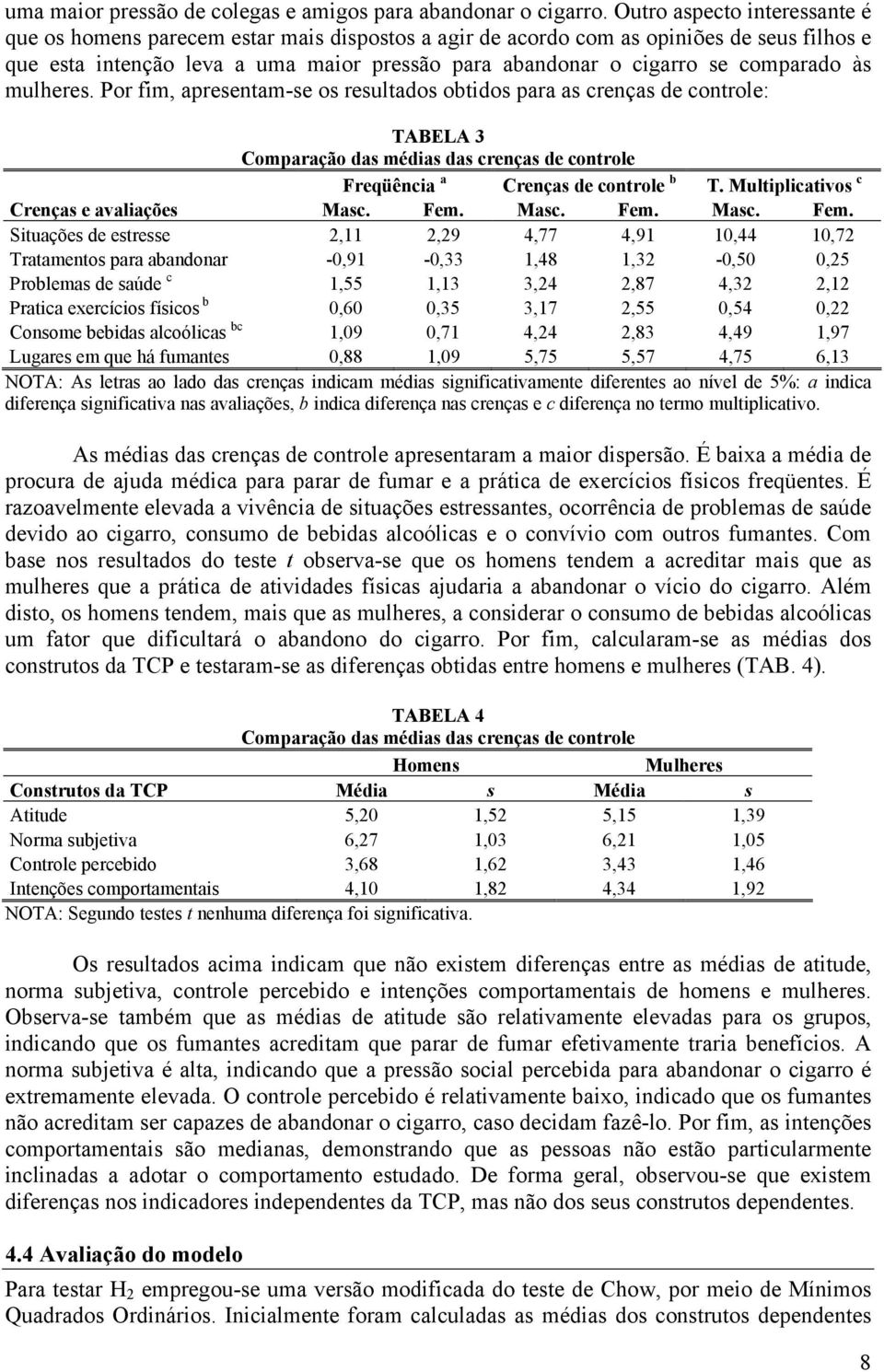 comparado às mulheres. Por fim, apresentam-se os resultados obtidos para as crenças de controle: TABELA 3 Comparação das médias das crenças de controle Freqüência a Crenças de controle b T.