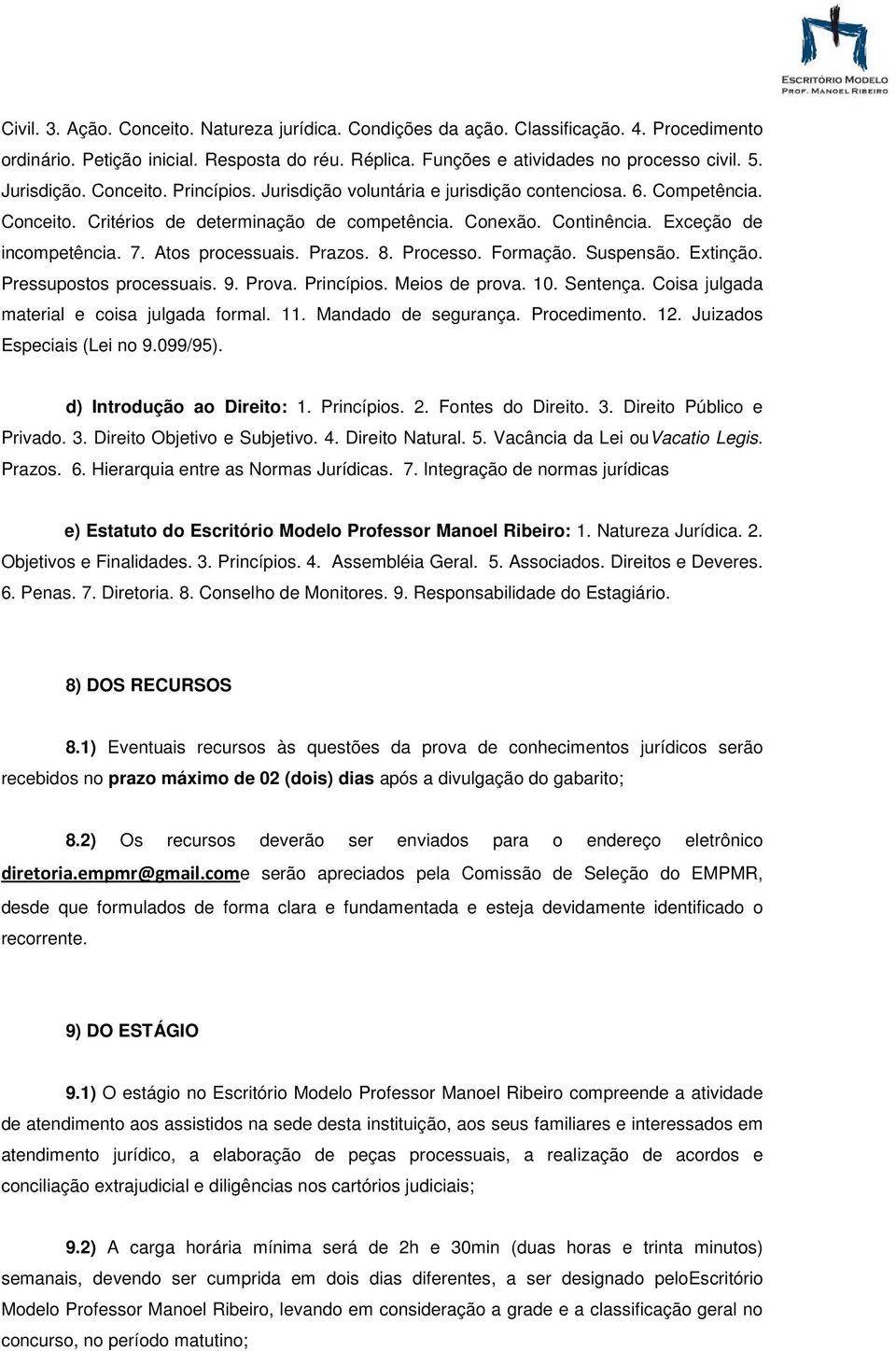 Atos processuais. Prazos. 8. Processo. Formação. Suspensão. Extinção. Pressupostos processuais. 9. Prova. Princípios. Meios de prova. 10. Sentença. Coisa julgada material e coisa julgada formal. 11.