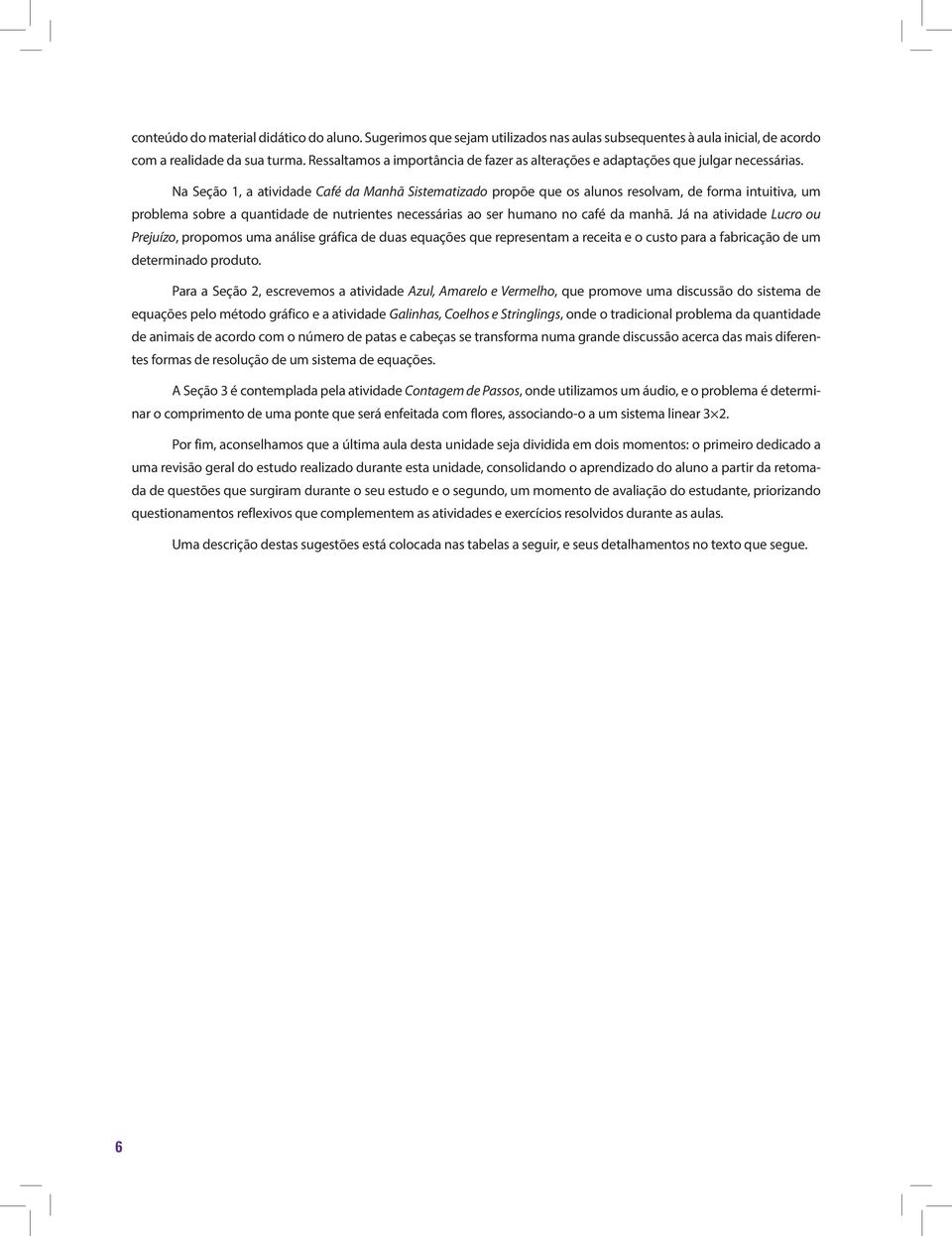 Na Seção 1, a atividade Café da Manhã Sistematizado propõe que os alunos resolvam, de forma intuitiva, um problema sobre a quantidade de nutrientes necessárias ao ser humano no café da manhã.