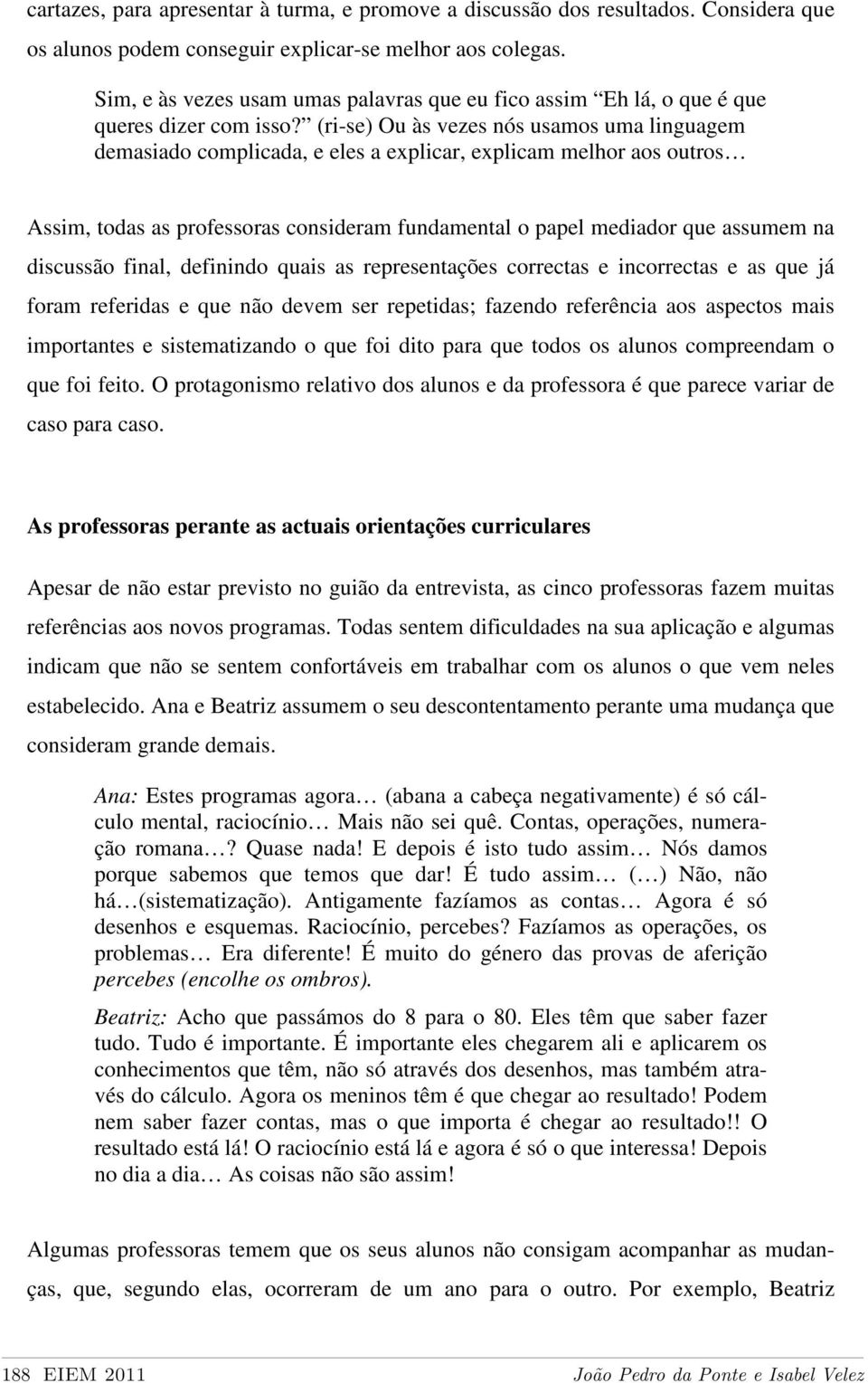 (ri-se) Ou às vezes nós usamos uma linguagem demasiado complicada, e eles a explicar, explicam melhor aos outros Assim, todas as professoras consideram fundamental o papel mediador que assumem na