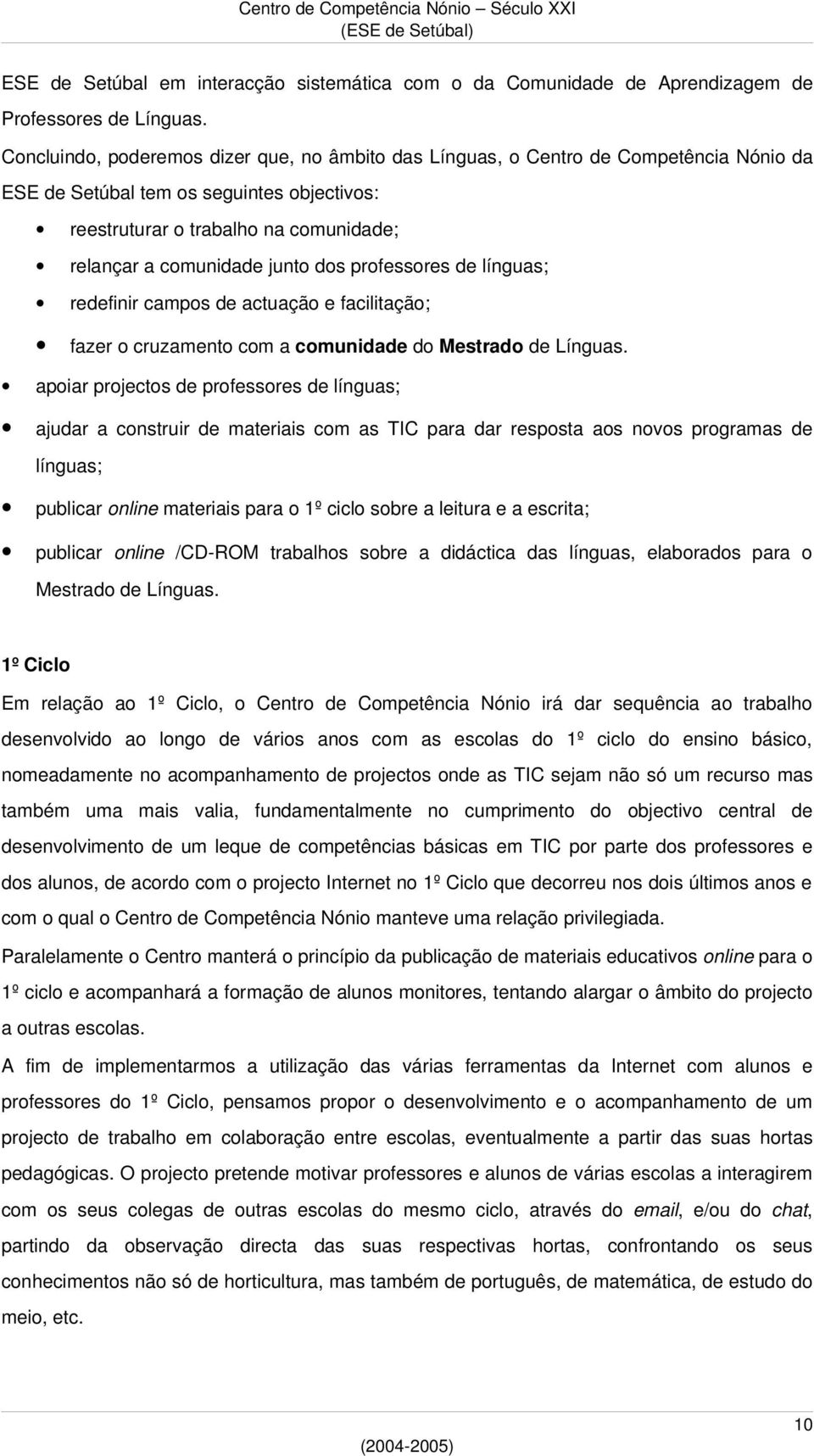 dos professores de línguas; redefinir campos de actuação e facilitação; fazer o cruzamento com a comunidade do Mestrado de Línguas.