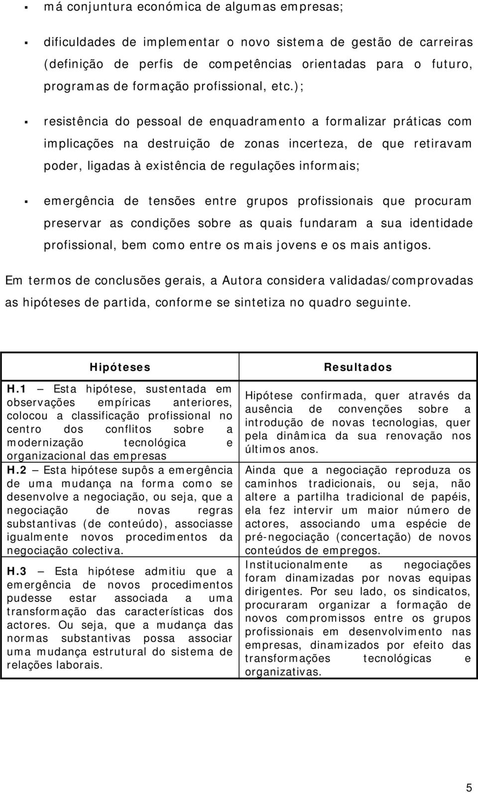 ); resistência do pessoal de enquadramento a formalizar práticas com implicações na destruição de zonas incerteza, de que retiravam poder, ligadas à existência de regulações informais; emergência de