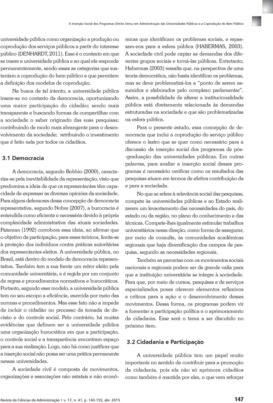 Esse é o contexto em que se insere a universidade pública e ao qual ela responde permanentemente, sendo essas as categorias que sustentam a coprodução do bem público e que permitem a definição dos