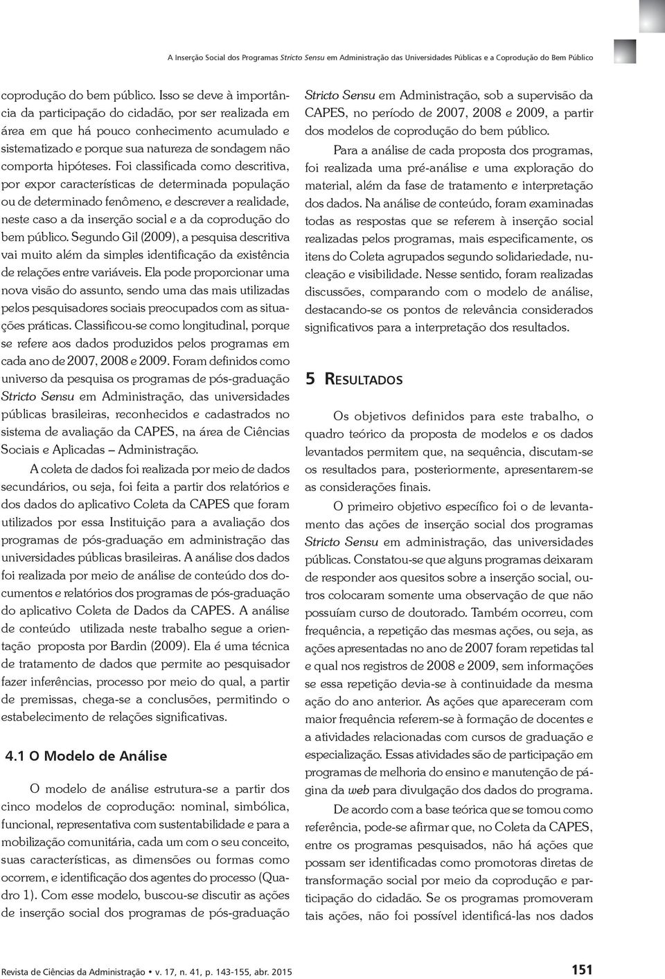 Foi classificada como descritiva, por expor características de determinada população ou de determinado fenômeno, e descrever a realidade, neste caso a da inserção social e a da coprodução do bem