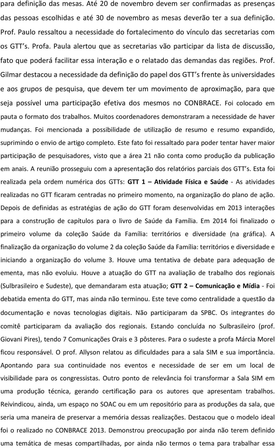 Paula alertou que as secretarias vão participar da lista de discussão, fato que poderá facilitar essa interação e o relatado das demandas das regiões. Prof.