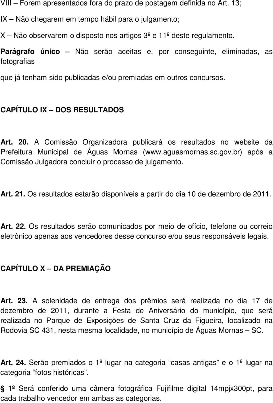 A Comissão Organizadora publicará os resultados no website da Prefeitura Municipal de Águas Mornas (www.aguasmornas.sc.gov.br) após a Comissão Julgadora concluir o processo de julgamento. Art. 21.