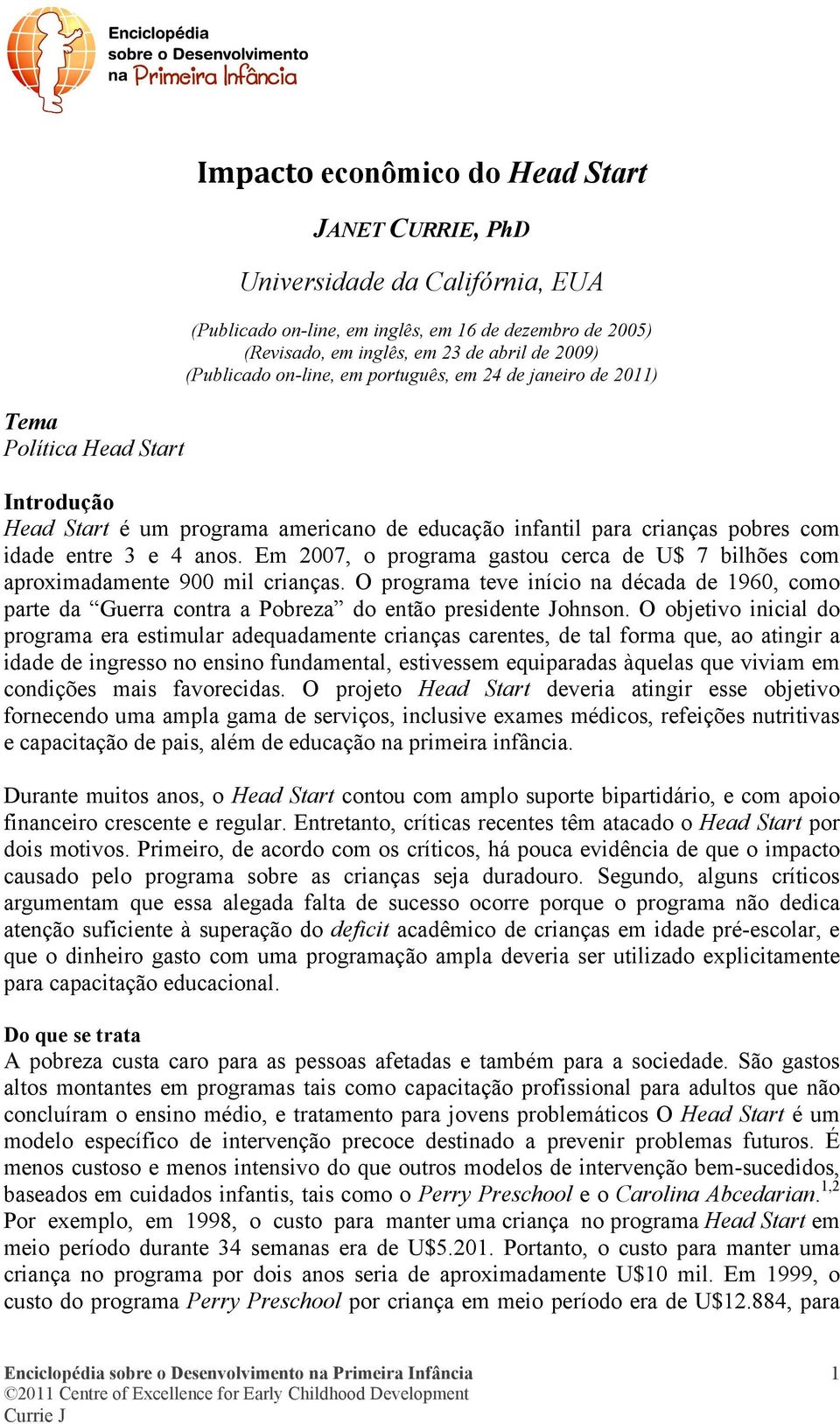 Em 2007, o programa gastou cerca de U$ 7 bilhões com aproximadamente 900 mil crianças. O programa teve início na década de 1960, como parte da Guerra contra a Pobreza do então presidente Johnson.