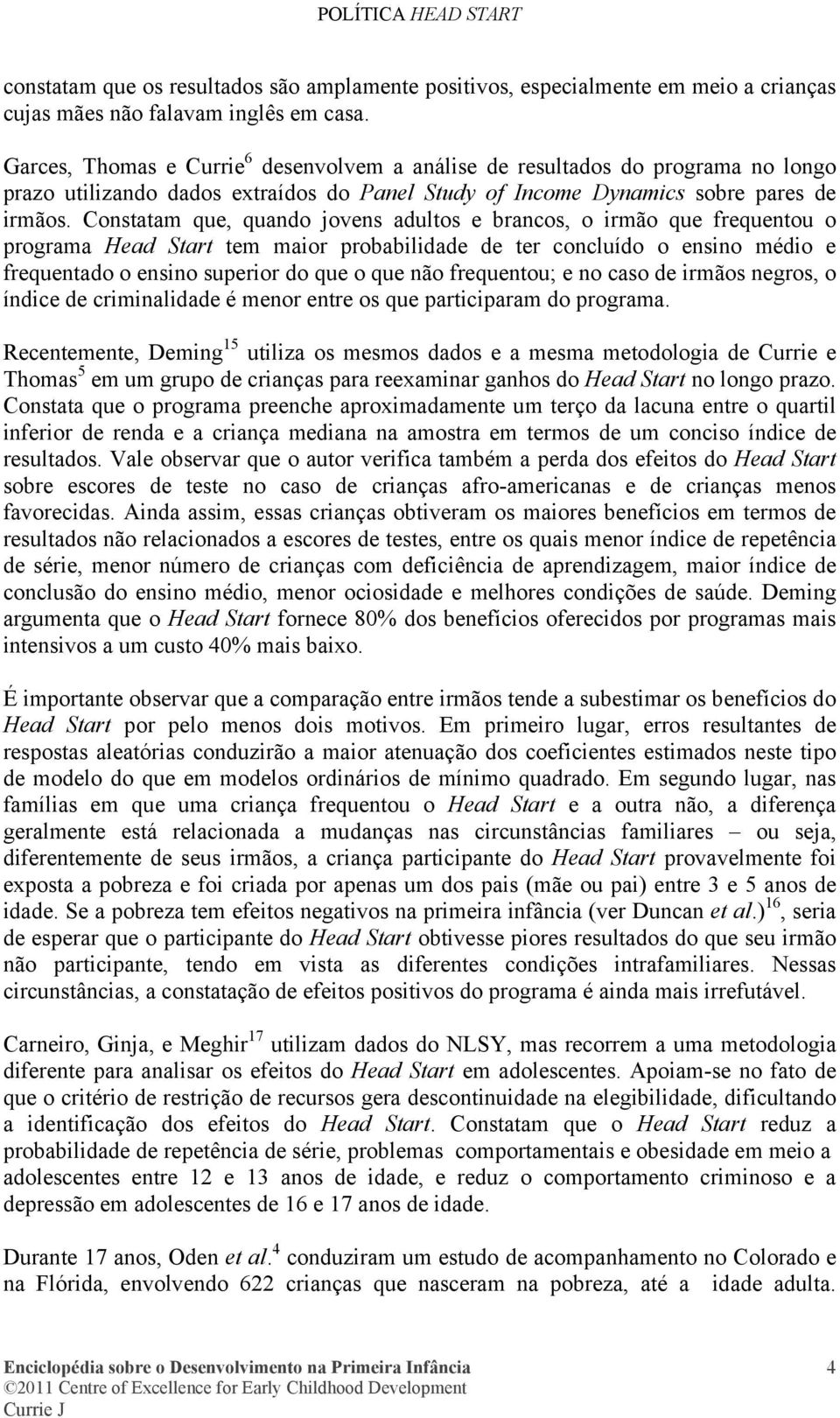 Constatam que, quando jovens adultos e brancos, o irmão que frequentou o programa Head Start tem maior probabilidade de ter concluído o ensino médio e frequentado o ensino superior do que o que não