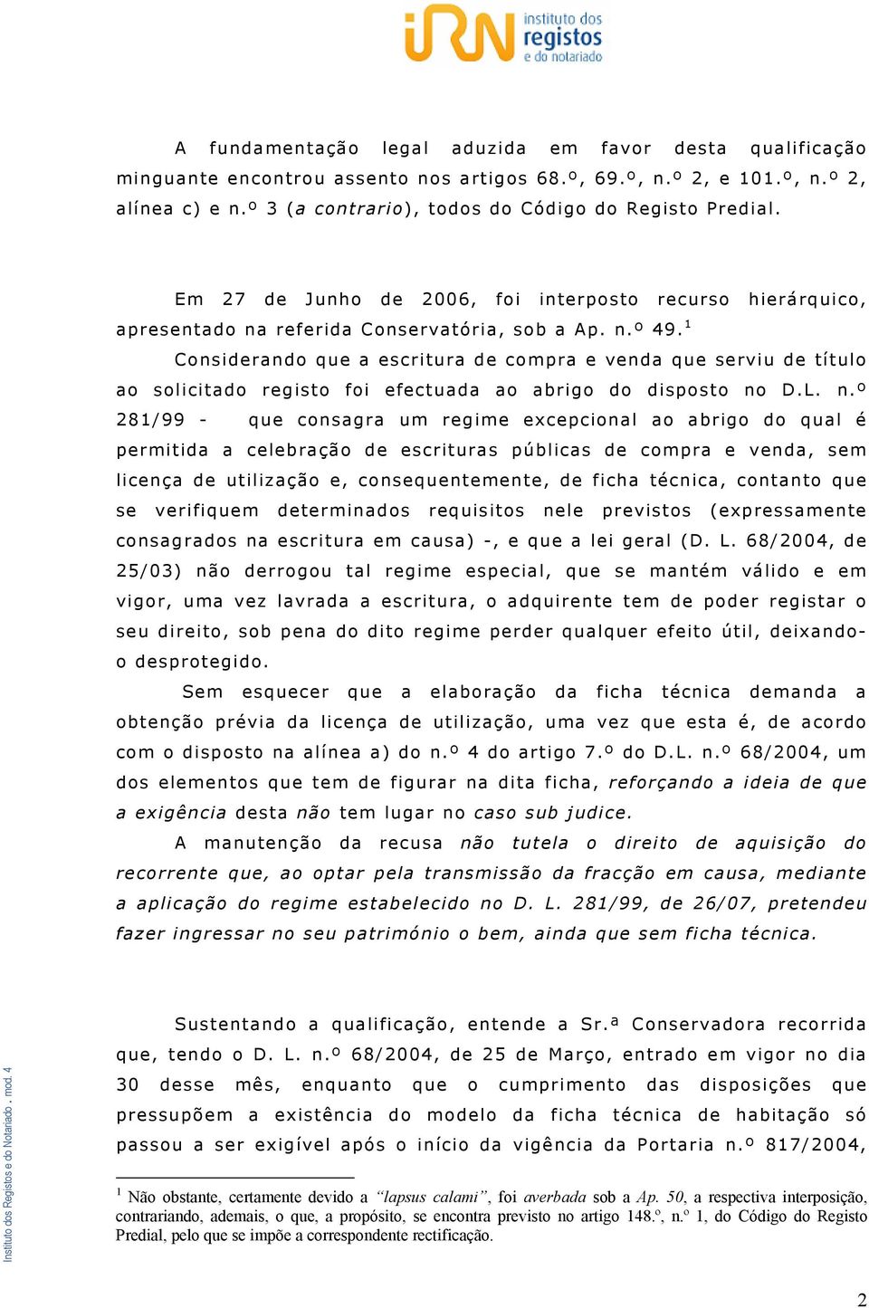 1 Considerando que a escritura de compra e venda que serviu de título ao solicitado registo foi efectuada ao abrigo do disposto no