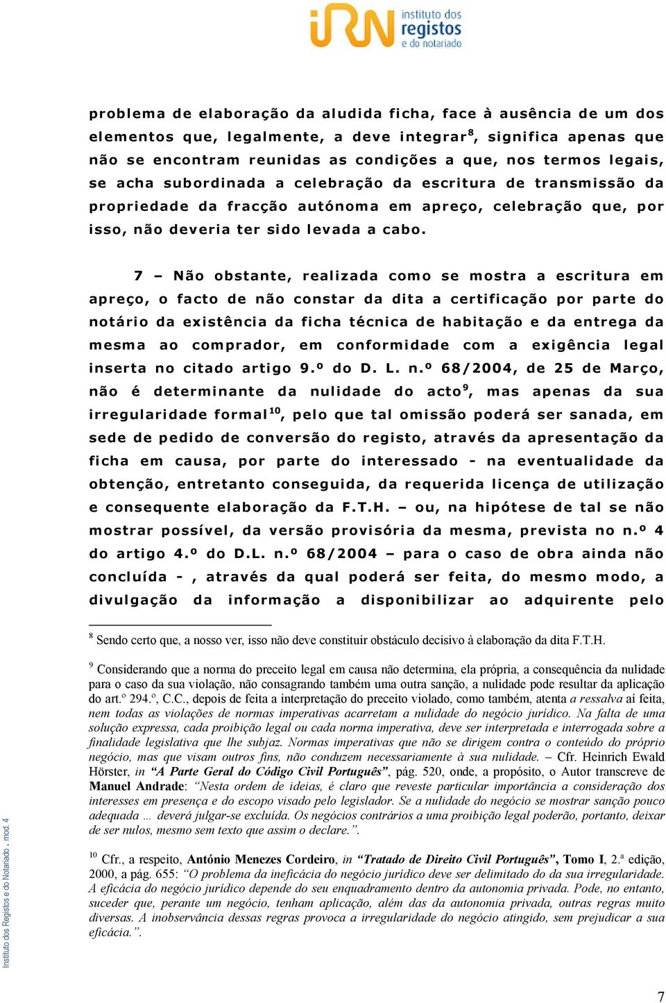 7 Não obstante, realizada como se mostra a escritura em apreço, o facto de não constar da dita a certificação por parte do notário da existência da ficha técnica de habitação e da entrega da mesma ao