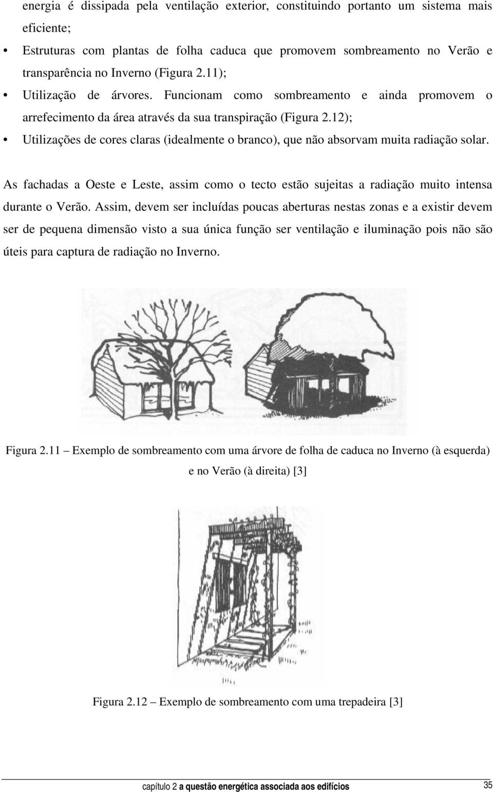 12); Utilizações de cores claras (idealmente o branco), que não absorvam muita radiação solar. As fachadas a Oeste e Leste, assim como o tecto estão sujeitas a radiação muito intensa durante o Verão.