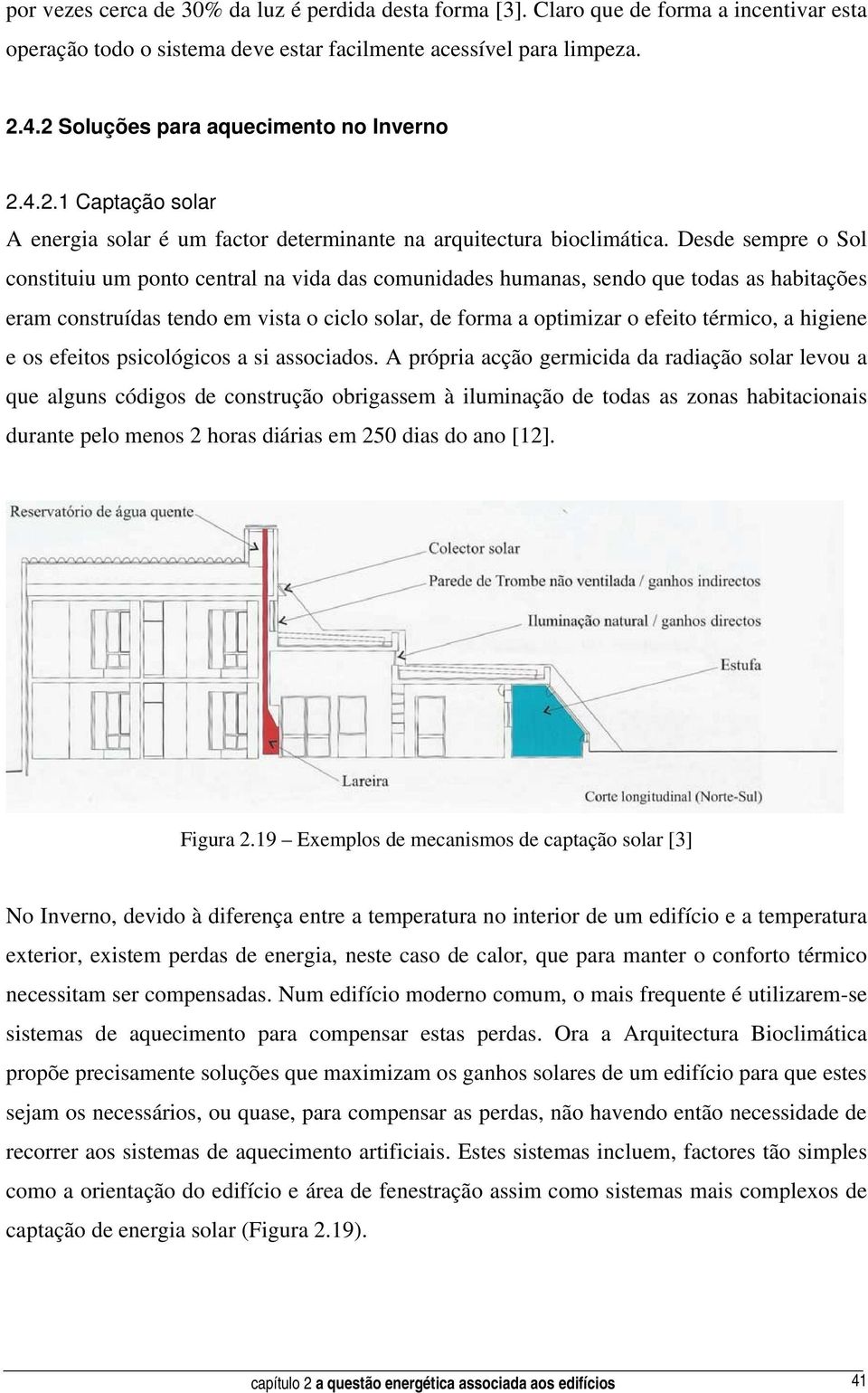 Desde sempre o Sol constituiu um ponto central na vida das comunidades humanas, sendo que todas as habitações eram construídas tendo em vista o ciclo solar, de forma a optimizar o efeito térmico, a