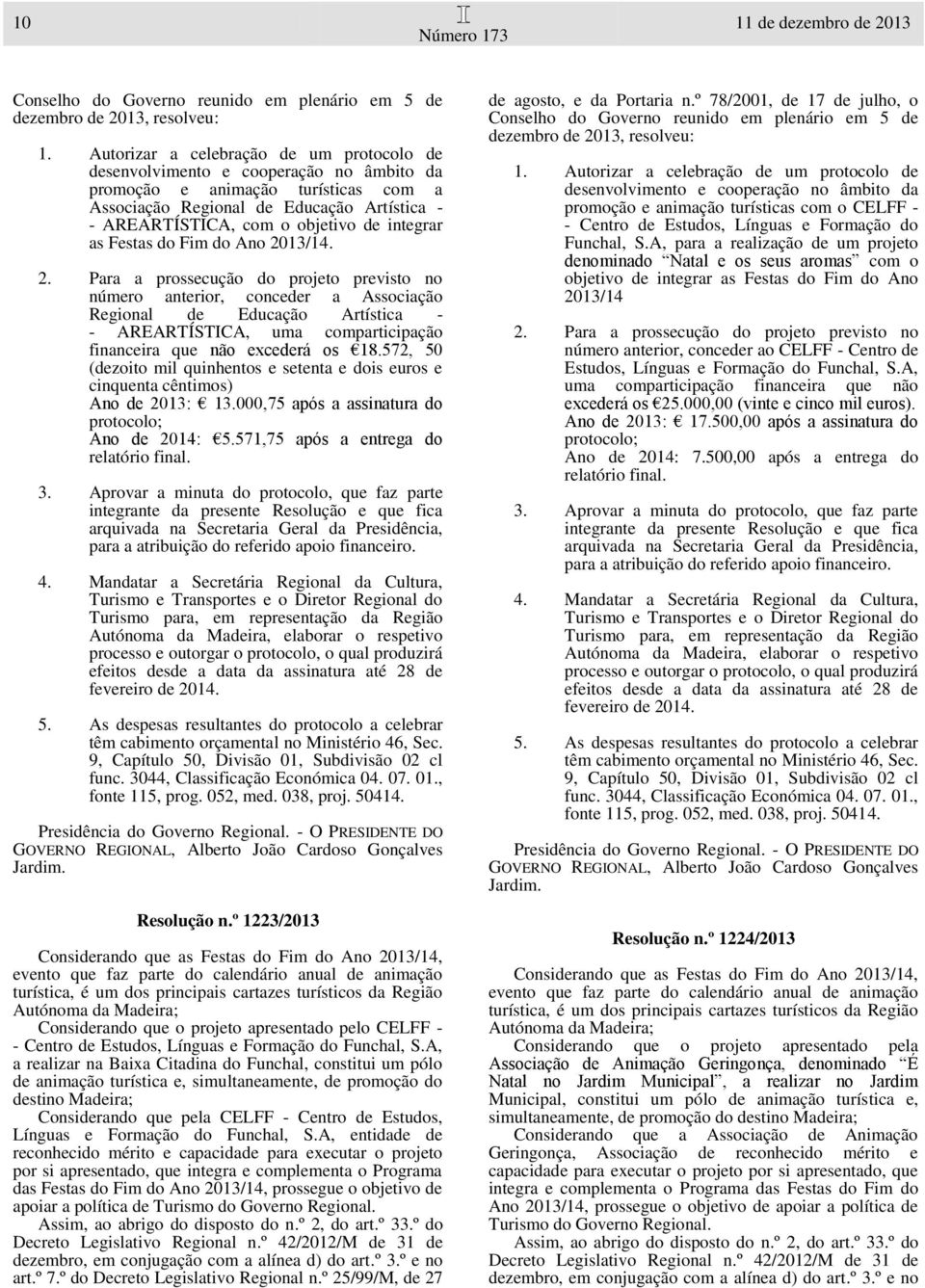 572, 50 (dezoito mil quinhentos e setenta e dois euros e cinquenta cêntimos) Ano de 2013: 13.000,75 após a assinatura do Ano de 2014: 5.571,75 após a entrega do func. 3044, Classificação Económica 04.