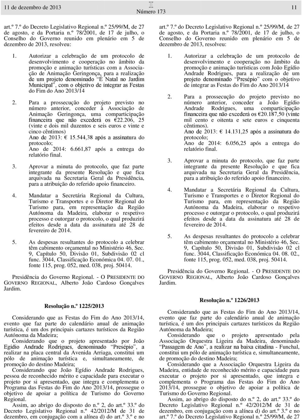 206, 25 (vinte e dois mil duzentos e seis euros e vinte e cinco cêntimos) Ano de 2013: 15.544,38 após a assinatura do Ano de 2014: 6.661,87 após a entrega do func. 3044, Classificação Económica 04.