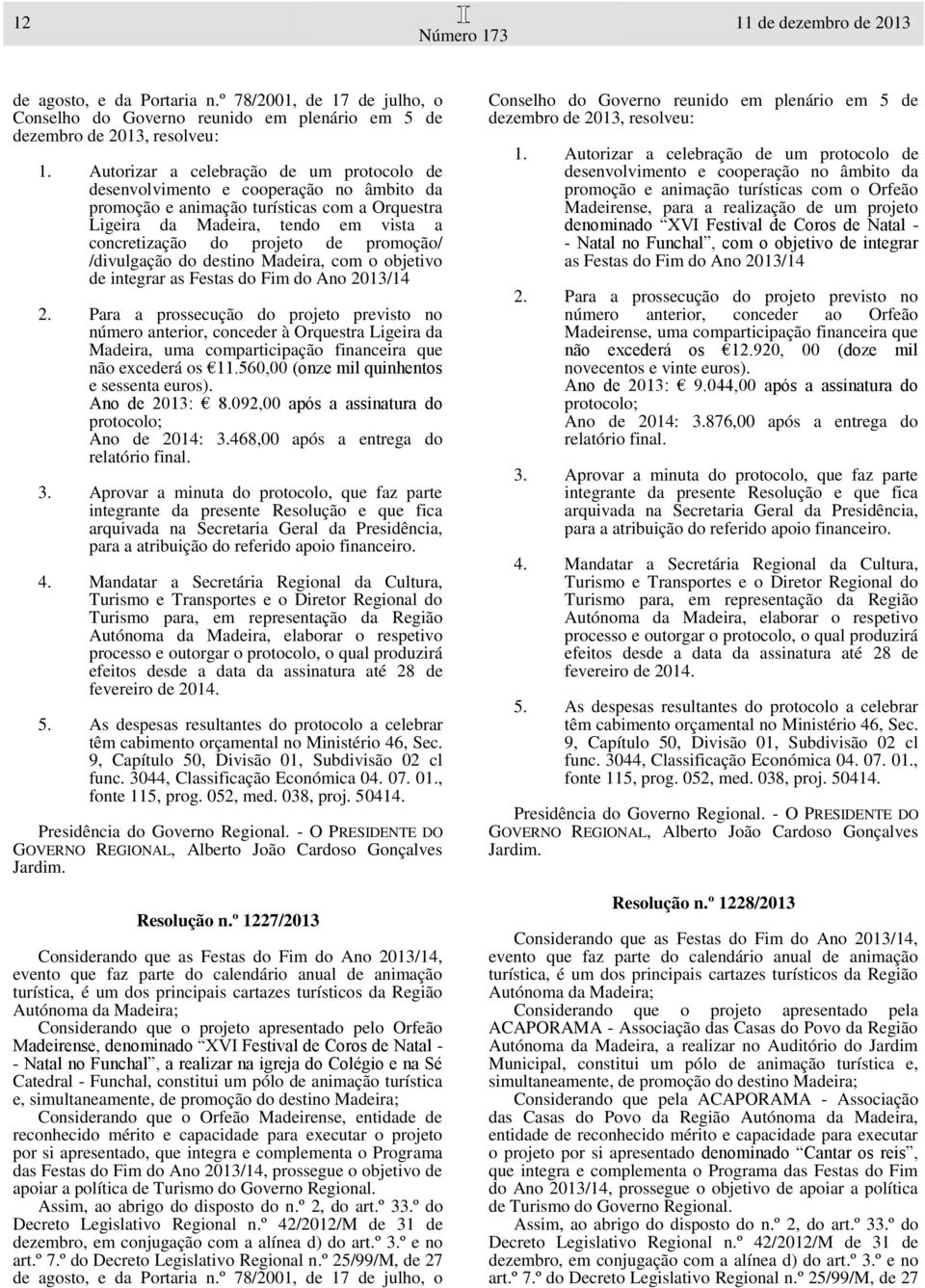 Ano de 2013: 8.092,00 após a assinatura do Ano de 2014: 3.468,00 após a entrega do func. 3044, Classificação Económica 04. 07. 01., Resolução n.