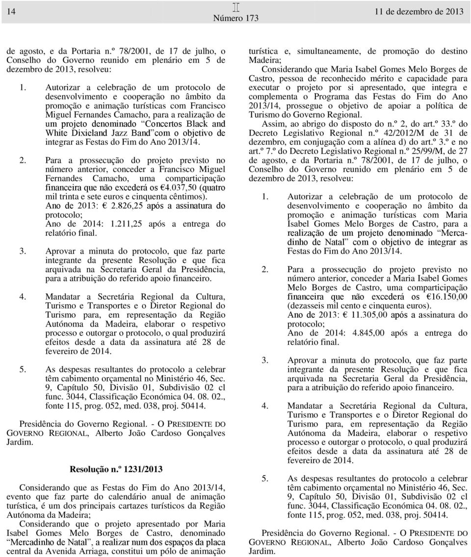 037,50 (quatro mil trinta e sete euros e cinquenta cêntimos). Ano de 2013: 2.826,25 após a assinatura do Ano de 2014: 1.211,25 após a entrega do func. 3044, Classificação Económica 04. 08. 02.