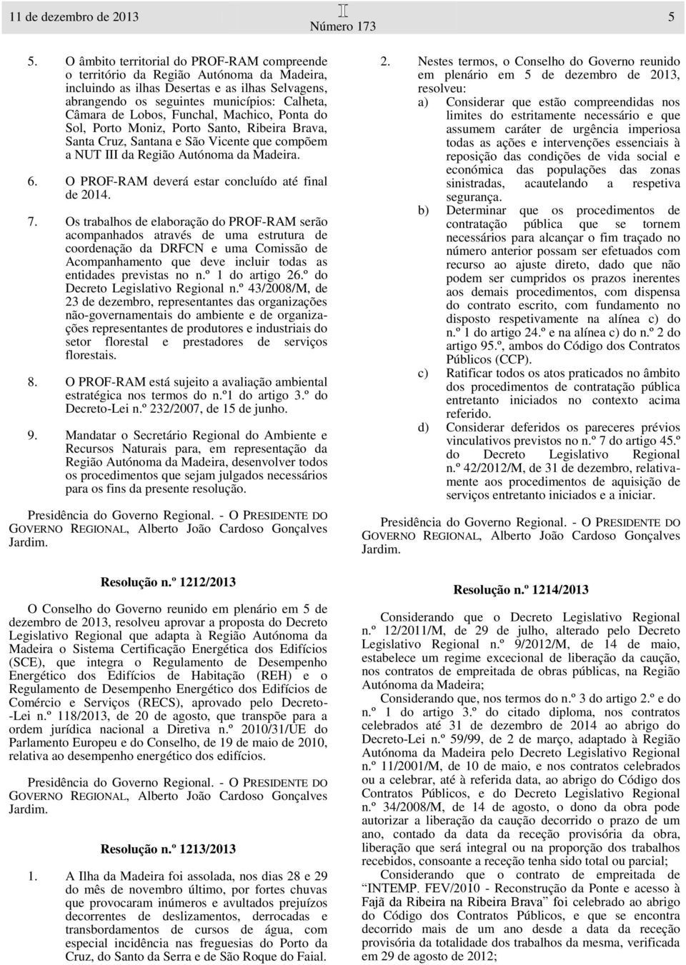 Funchal, Machico, Ponta do Sol, Porto Moniz, Porto Santo, Ribeira Brava, Santa Cruz, Santana e São Vicente que compõem a NUT III da Região Autónoma da Madeira. 6.