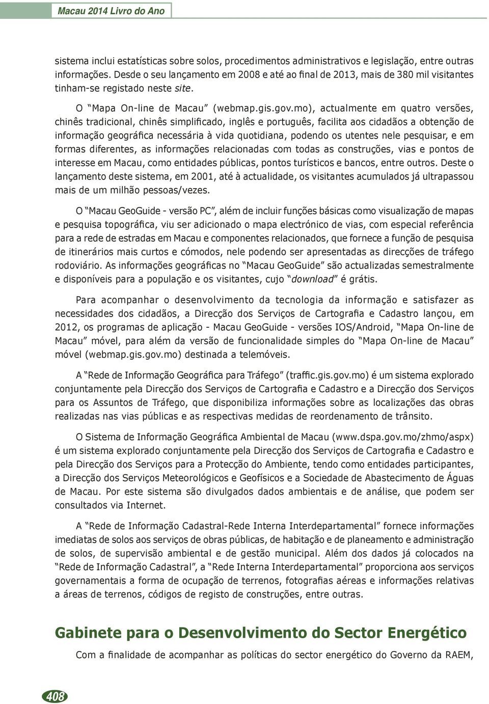 mo), actualmente em quatro versões, chinês tradicional, chinês simplificado, inglês e português, facilita aos cidadãos a obtenção de informação geográfica necessária à vida quotidiana, podendo os