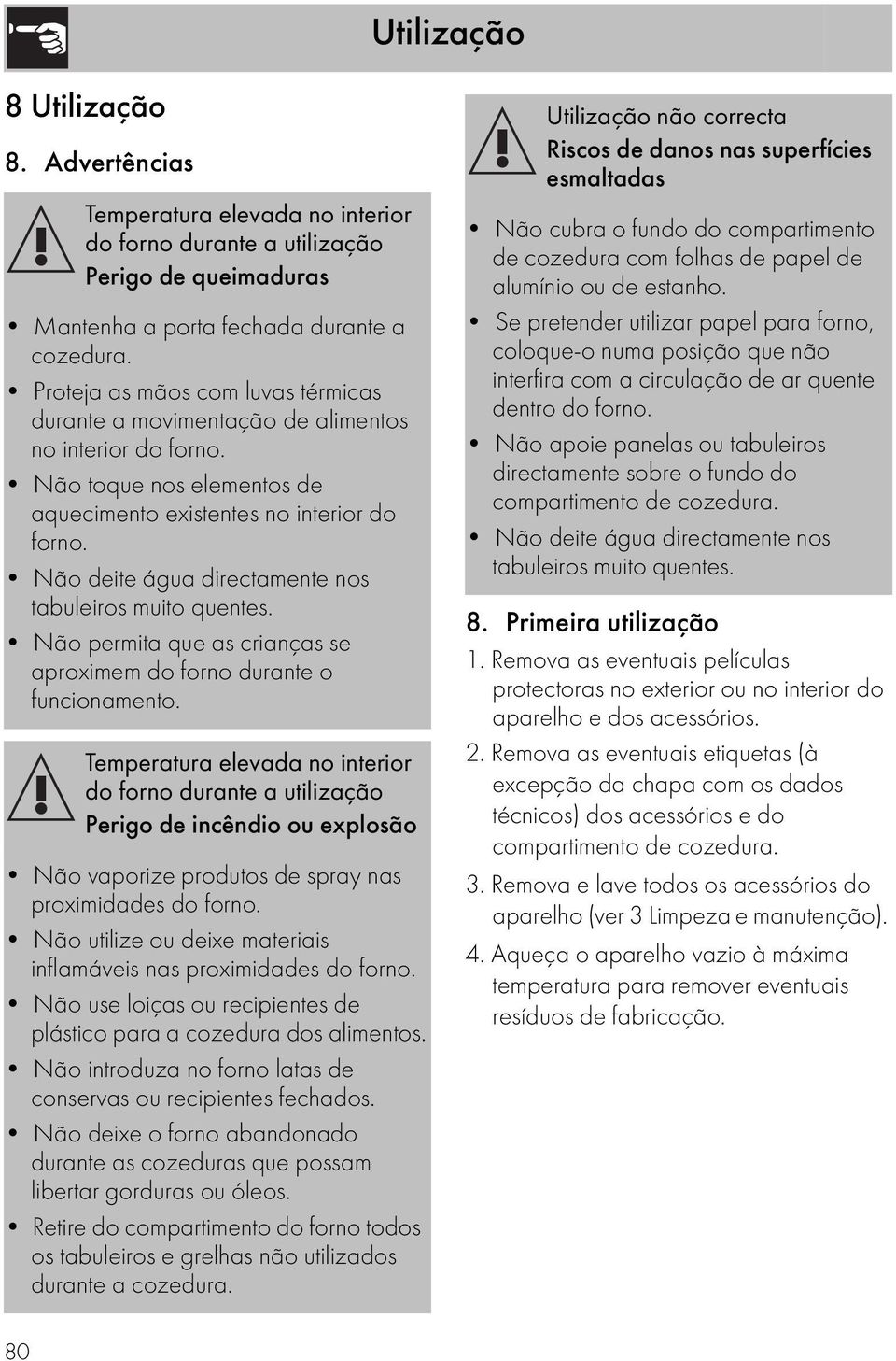 Não deite água directamente nos tabuleiros muito quentes. Não permita que as crianças se aproximem do forno durante o funcionamento.