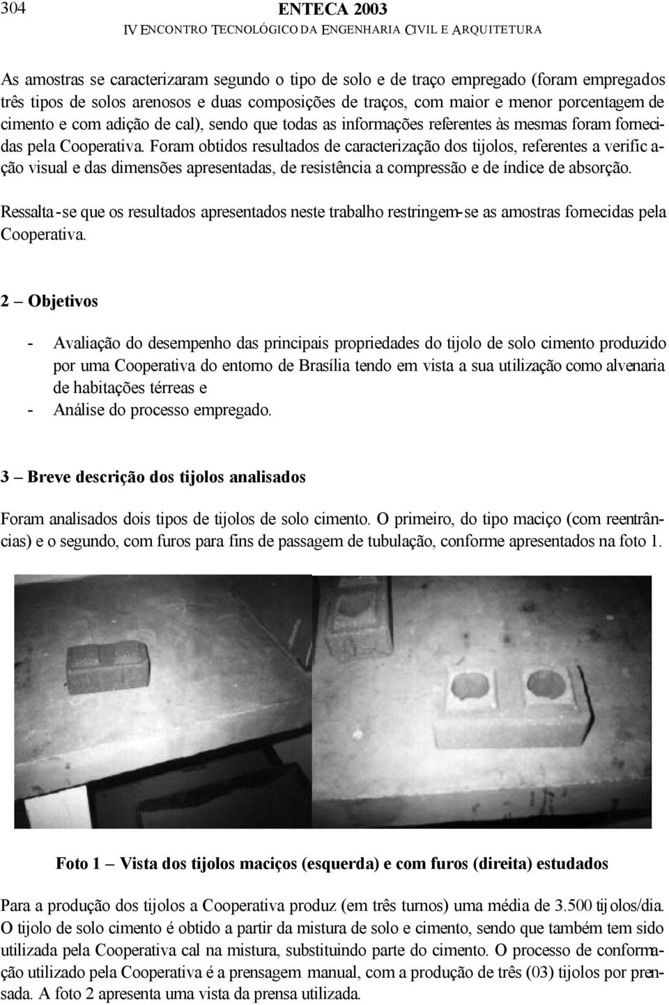 Foram obtidos resultados de caracterização dos tijolos, referentes a verific a- ção visual e das dimensões apresentadas, de resistência a compressão e de índice de absorção.