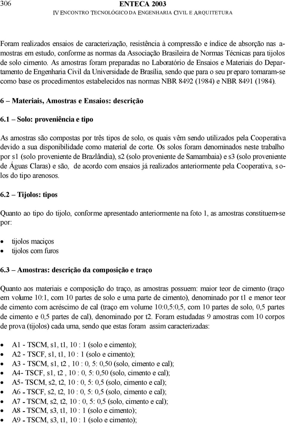 As amostras foram preparadas no Laboratório de Ensaios e Materiais do Departamento de Engenharia Civil da Universidade de Brasília, sendo que para o seu preparo tomaram-se como base os procedimentos