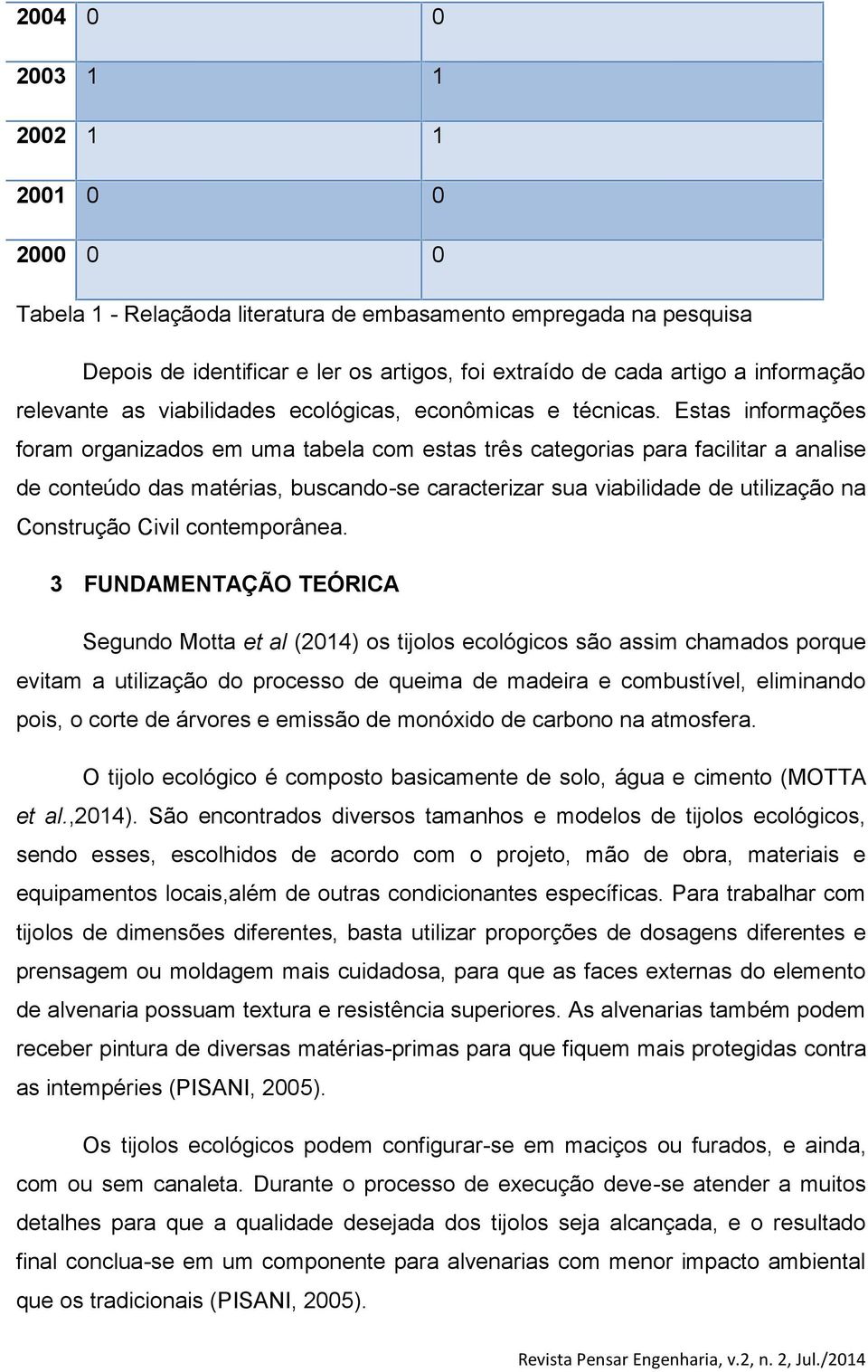 Estas informações foram organizados em uma tabela com estas três categorias para facilitar a analise de conteúdo das matérias, buscando-se caracterizar sua viabilidade de utilização na Construção