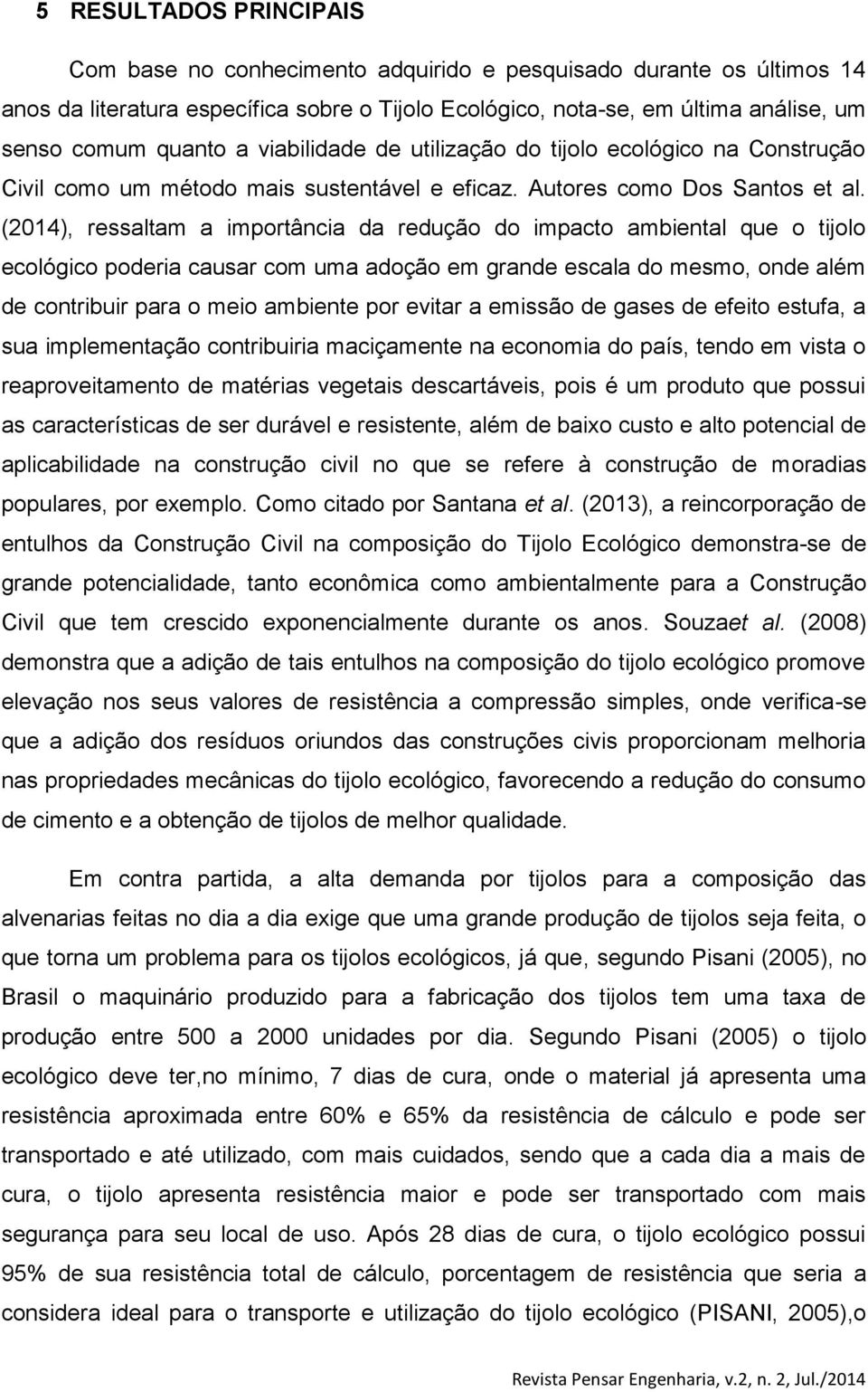 (2014), ressaltam a importância da redução do impacto ambiental que o tijolo ecológico poderia causar com uma adoção em grande escala do mesmo, onde além de contribuir para o meio ambiente por evitar