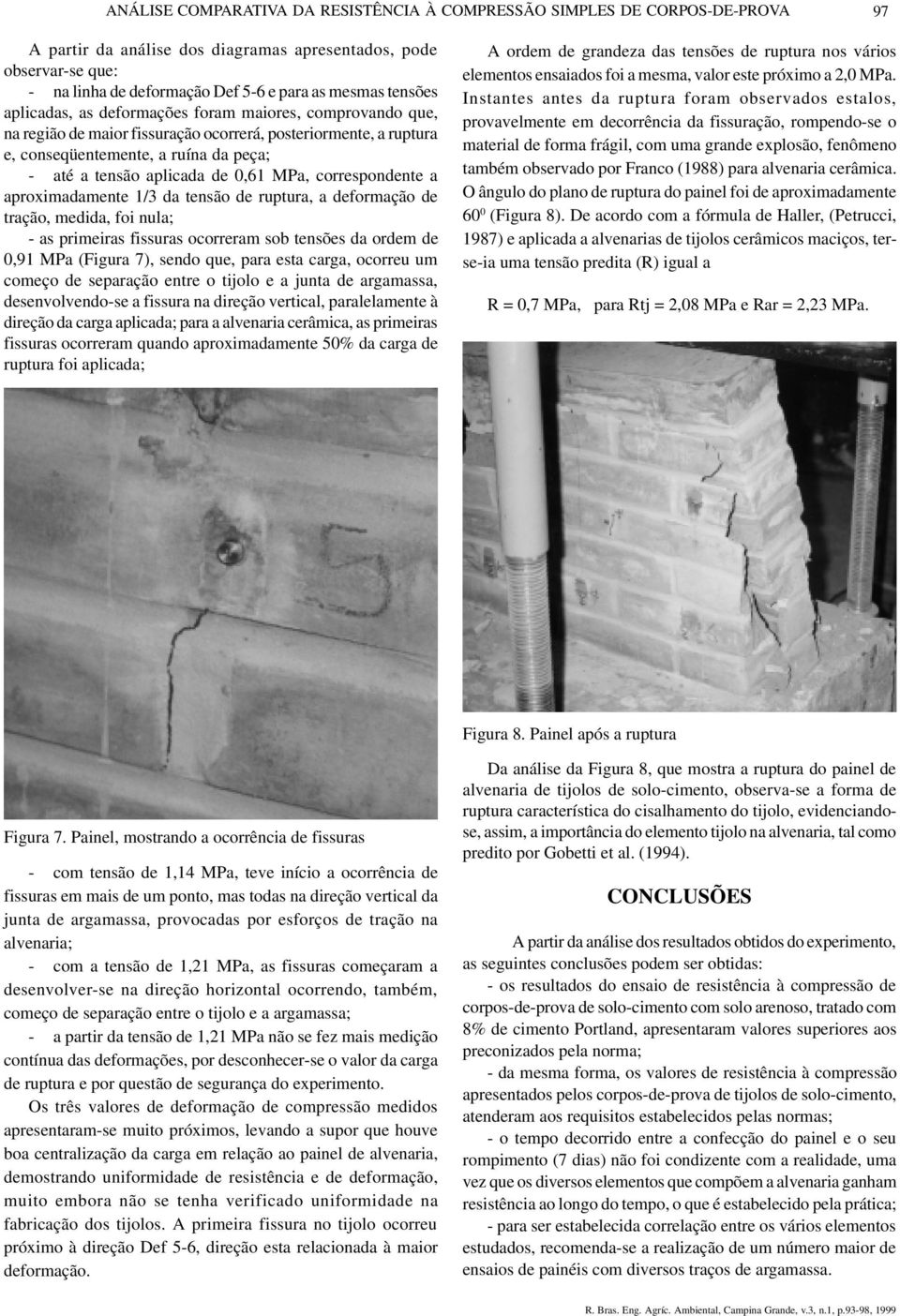 0,61 MPa, correspondente a aproximadamente 1/3 da tensão de ruptura, a deformação de tração, medida, foi nula; - as primeiras fissuras ocorreram sob tensões da ordem de 0,91 MPa (Figura 7), sendo