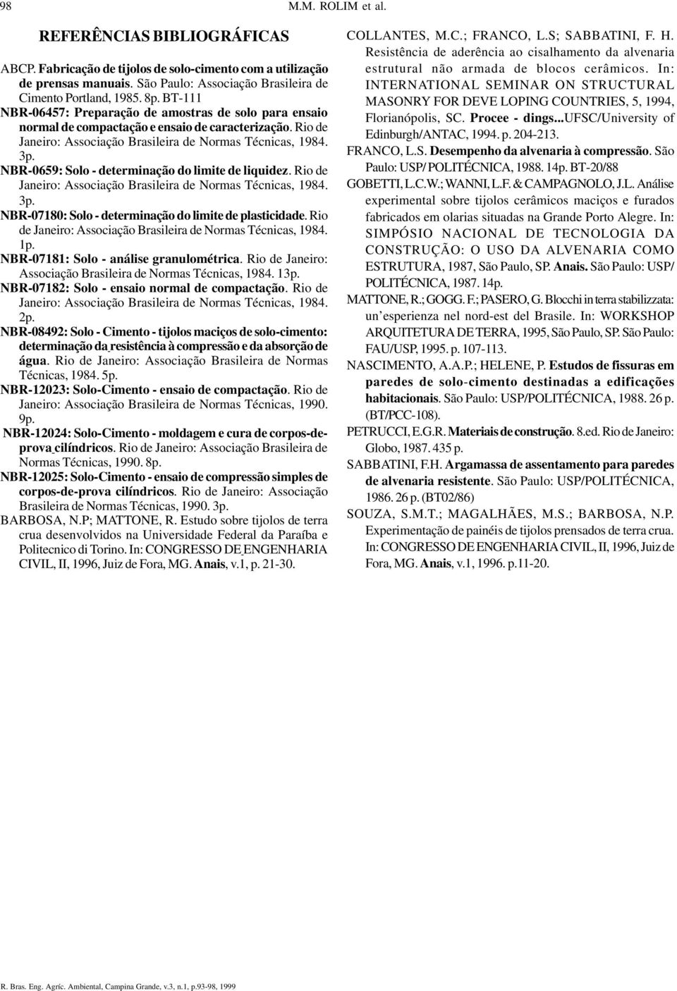 NBR-0659: Solo - determinação do limite de liquidez. Rio de Janeiro: Associação Brasileira de Normas Técnicas, 1984. 3p. NBR-07180: Solo - determinação do limite de plasticidade.