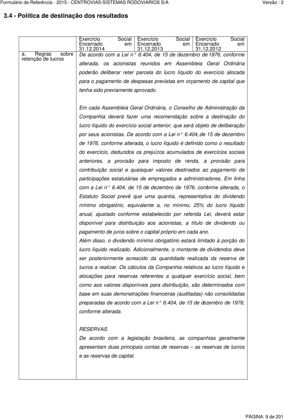 404, de 15 de dezembro de 1976, conforme alterada, os acionistas reunidos em Assembleia Geral Ordinária poderão deliberar reter parcela do lucro líquido do exercício alocada para o pagamento de