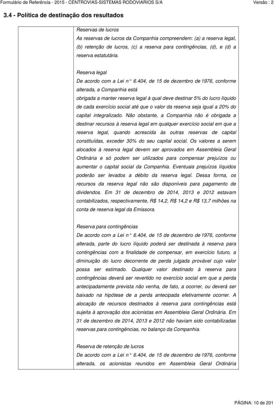 404, de 15 de dezembro de 1976, conforme alterada, a Companhia está obrigada a manter reserva legal à qual deve destinar 5% do lucro líquido de cada exercício social até que o valor da reserva seja