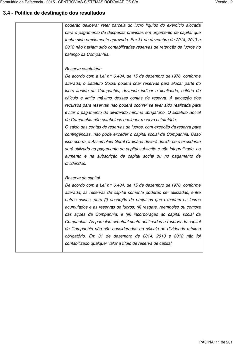 404, de 15 de dezembro de 1976, conforme alterada, o Estatuto Social poderá criar reservas para alocar parte do lucro líquido da Companhia, devendo indicar a finalidade, critério de cálculo e limite