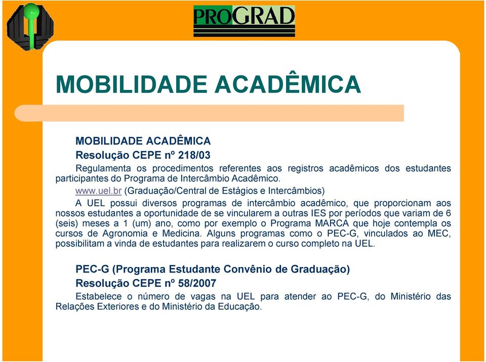 br (Graduação/Central de Estágios e Intercâmbios) A UEL possui diversos programas de intercâmbio acadêmico, que proporcionam aos nossos estudantes a oportunidade de se vincularem a outras IES por